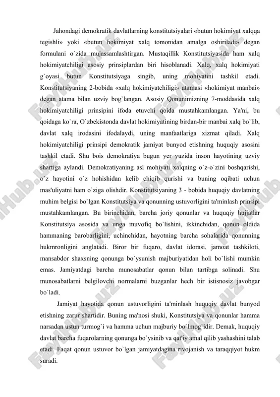 asosida va unga muvofiq bo`lishini, ikkinchidan, qonun oldida hammaning barobarligini, uchinchidan, hayotning barcha sohalarida qonunning hukmronligini anglatadi. biror bir fuqaro, davlat idorasi, jamoat tashkiloti, mansabdor shaxsning qonunga bo`ysunish majburiyatidan holi bo`lishi mumkin emas. jamiyatdagi barcha munosabatlar qonun bilan tartibga solinadi. shu munosabatlarni belgilovchi normalarni buzganlar hech bir istisnosiz javobgar bo`ladi. jamiyat hayotida qonun ustuvorligini ta'minlash huquqiy davlat bunyod etishning zarur shartidir. buning ma'nosi shuki, konstitutsiya va qonunlar hamma narsadan ustun turmog`i va hamma uchun majburiy bo`lmog`idir. demak, huquqiy davlat barcha fuqarolarning qonunga bo`ysinib va qat'iy amal qilib yashashini talab etadi. faqat qonun ustuvor bo`lgan jamiyatdagina rivojanish va taraqqiyot hukm suradi. shuni aytish kerakki, konstitutsiya va qonunlarga so`zsiz rioya qilib yashashni turmushimizning ajralmas qismiga aylantirish uchun har birimiz qonun harfi va ruhiga, ulardagi insonparvar qoidalarga o`zimizda hurmat bilan qarash tuyg`umizni tarbiyalab borishimiz kerak. chunki unda sizning va hammamizning ezgu-intilishlarimiz jo bo`lgan. konstitutsiyaning asosiy prinsiplari sirasiga tashqi siyosat masalasi ham kiritilgan. o`zbekiston …