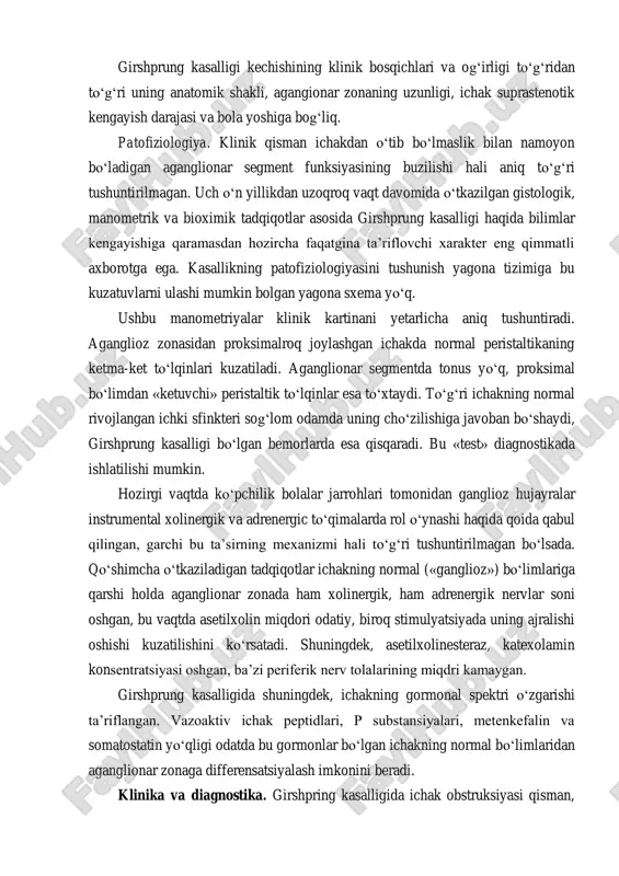 lik bolalar jarrohlari tomonidan ganglioz hujayralar instrumental xolinergik va adrenergic to‘qimalarda rol o‘ynashi haqida qoida qabul qilingan, garchi bu ta’sirning mexanizmi hali to‘g‘ri tushuntirilmagan bo‘lsada. qo‘shimcha o‘tkaziladigan tadqiqotlar ichakning normal («ganglioz») bo‘limlariga qarshi holda aganglionar zonada ham xolinergik, ham adrenergik nervlar soni oshgan, bu vaqtda asetilxolin miqdori odatiy, biroq stimulyatsiyada uning ajralishi oshishi kuzatilishini ko‘rsatadi. shuningdek, asetilxolinesteraz, katexolamin konsentratsiyasi oshgan, ba’zi periferik nerv tolalarining miqdri kamaygan. girshprung kasalligida shuningdek, ichakning gormonal spektri o‘zgarishi ta’riflangan. vazoaktiv ichak peptidlari, p substansiyalari, metenkefalin va somatostatin yo‘qligi odatda bu gormonlar bo‘lgan ichakning normal bo‘limlaridan aganglionar zonaga differensatsiyalash imkonini beradi. klinika va diagnostika. girshpring kasalligida ichak obstruksiyasi qisman, distal joylashgan ichakning cho‘zilishi esa turlicha ekan, unda kasallikning klinik kechishi bir necha variantlarga ega bo‘lishi mumkin. bunda farq nafaqat simptomatika munosabatida, balki klinik namoyon bo‘lishlar boshlanish vaqtida (yoshi) mavjud. garchi kasallik ko‘pincha yangi tug‘ilganlik davrida boshlansada, biroq safro aralashmasi bilan qusish bilan ichak obstruksiyasi omillari, qorinning …