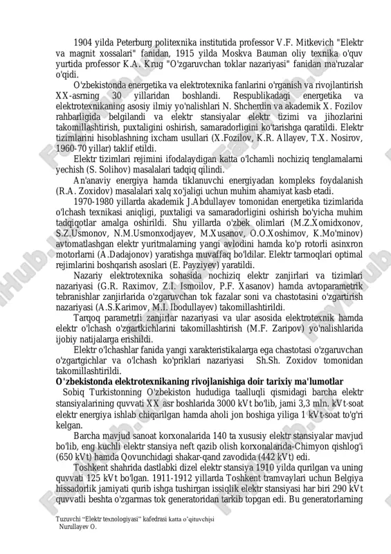 r, motor) larini ishlab chiqqan va kuchlanishi 15 kv, quvvati 150 kva bo'lgan elektr energiyani 175 km masofaga uzatishni amalga oshirgan. 1872 yilda rus olimi a. stoletov fotoeffekt hodisasini kashf etgan. dunyoda birinchi bo'lib a. popov radio aloqani amalga oshirgan. 1887-88 yillarda nemis olimi g. gers elektromagnit to'lqinlarni mavjudligini eksprimental ravishda isbot etdi. relyativistik elektrodinamikaning rivojlanishi 1905-1908 yillarda g. lorens va g. minkovskilarning izlanishlari bilan bog'liq. o'ta o'tkazuvchanlik hodisasi nemis olimi g. kamerling onessom tomonidan 1911 yilda kashf etilgan. "elektrotexnikaning nazariy asoslari" faniga bevosita aloqasi bo'lgan matematik va umumnazariy ishlar to'g'risida quyidagi ma'lumotlarni berish mumkin. fransuz matematigi j.dalamber, peterburg fanlar akademiyasi akademiklari l. eyler va d. bernullilar bilan birgalikda to'lqin tenglamalari nazariyasini hamda matematik fizika asoslarini yaratishdi. laplasning to'g'ri o'zgartirish formulasi 1782 yilda taklif etilgan. hajm integralini sirt integraliga o'zgartirish formulasini m.v. ostrogradskiy 1828 yilda bergan. differensial tenglamalarni operator usulida integrallashni rus matematigi m. vashenko-zaxarchenko taklif etgan. o'rama (svertka) teoremasi …