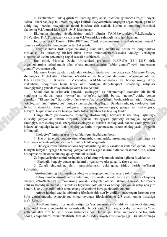 ga 80 yil davomida fan va texnika keskin rivojlandi, sanoat, transnort, qurilish, energetika tarmoqlari tez sur’atlar bilan o’sdi, tabiiy boyliklar (neft va gaz, ko’mir, rangli metallar) dan haddan tashqari foydalanildi, quriq yerlar-yaylovlar, to’qayzorlar, botqoqliklar o’zlashtirildi, sanoatda va qishloq xo’jaliga tarmoqlarida turli zaharli kimyoviy moddalardan qo’llanib kelindi. natijada tabiiy muhitda ekologik muvozanat buzildi, tuproq, suv va atmosfera havosining tabiiy tarkibi o’zgaradi, turli ifloslanishlar paydo bo’ldi. bular nafaqat iqtisodiy - ijtimoiy tangliklarni, balki ekologik tangliklarni kelib chiqishiga asosiy sabab bo’ldi va tabiiy boyliklarni kun sayin kamayishiga olib keldi. masalan, jarqoq va gazli yer osti boyliklari yildan yilga kamayib borishi ko’pchilikka ma’lum bo’lib qoldi. bundan tashqari, ba’zi-bir mintaqalarda suv muammolarining kelib chiqishi (masalan, orol dengizining qurib borishi, zarafshon daryosining qurib borishi, arnasay ko’llari atrofidagi ekologik muammolar va hokazolar), o’simlik va hayvonot turlarining qirilib ketishiga sabab bo’ldi. agar 17 - 18 asrlar davomida hammasi bo’lib 32 turlari yo’qolib ketgan bo’lsa, 20 asr oxirlariga kelib …