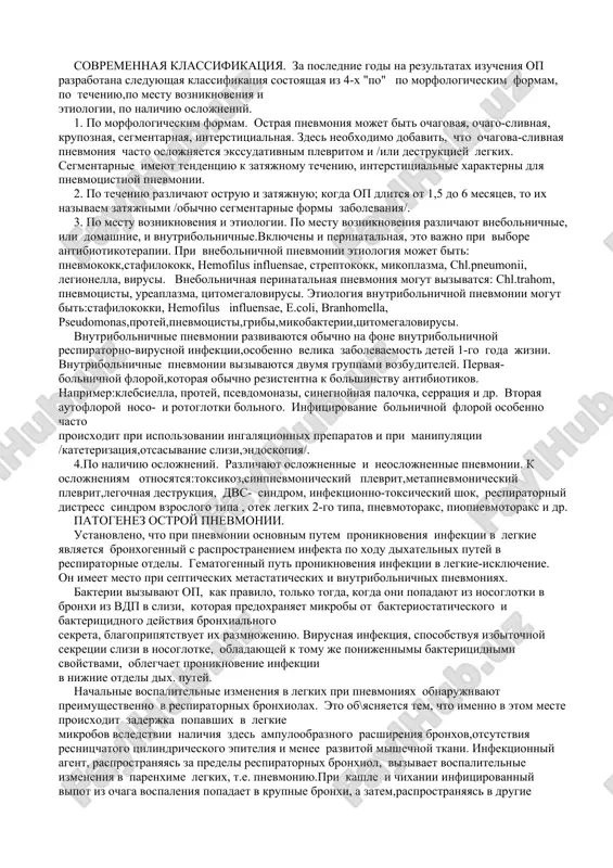 ogicheskim formam. ostraya pnevmoniya mojet bit ochagovaya, ochago-slivnaya, krupoznaya, segmentarnaya, interstitsialnaya. zdes neobxodimo dobavit, chto ochagova-slivnaya pnevmoniya chasto oslojnyaetsya ekssudativnim plevritom i /ili destruktsiey legkix. segmentarnie imeyut tendentsiyu k zatyajnomu techeniyu, interstitsialnie xarakterni dlya pnevmotsistnoy pnevmonii. 2. po techeniyu razlichayut ostruyu i zatyajnuyu; kogda op dlitsya ot 1,5 do 6 mesyatsev, to ix nazivaem zatyajnimi /obichno segmentarnie formi zabolevaniya/. 3. po mestu vozniknoveniya i etiologii. po mestu vozniknoveniya razlichayut vnebolnichnie, ili domashnie, i vnutribolnichnie.vklyucheni i perinatalnaya, eto vajno pri vibore antibiotikoterapii. pri vnebolnichnoy pnevmonii etiologiya mojet bit: pnevmokokk,stafilokokk, hemofilus influensae, streptokokk, mikoplazma, chl.pneumonii, legionella, virusi. vnebolnichnaya perinatalnaya pnevmoniya mogut vizivatsya: chl.trahom, pnevmotsisti, ureaplazma, tsitomegalovirusi. etiologiya vnutribolnichnoy pnevmonii mogut bit:stafilokokki, hemofilus influensae, e.coli, branhomella, pseudomonas,protey,pnevmotsisti,gribi,mikobakterii,tsitomegalovirusi. vnutribolnichnie pnevmonii razvivayutsya obichno na fone vnutribolnichnoy respiratorno-virusnoy infektsii,osobenno velika zabolevaemost detey 1-go goda jizni. vnutribolnichnie pnevmonii vizivayutsya dvumya gruppami vozbuditeley. pervaya- bolnichnoy floroy,kotoraya obichno rezistentna k bolshinstvu antibiotikov. naprimer:klebsiella, protey, psevdomonazi, sinegnoynaya palochka, serratsiya i …