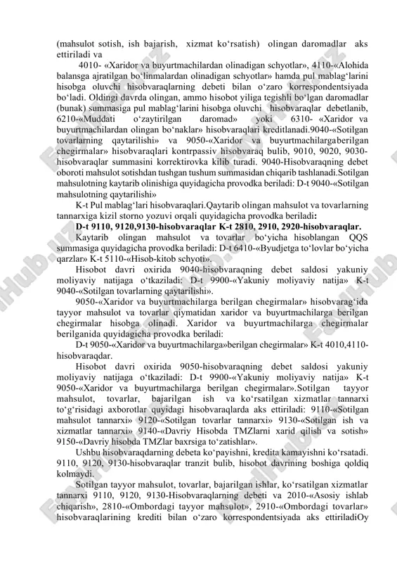 buyurtmachilarga berilgan chegirmalar». yukoridagi hisobvaraqlarda korxonaning asosiy faoliyatidan olingan sof tushumi sifatida quyidagilar aks ettiriladi: · sanoat, kishlok xujaligi va boshqa tarmoklar korxonalarining ishlab chiqargan tayyor mahsuloti va yarim tayyor mahsulotlarini sotishdan olingan daromadlar; · sanoat tusidagi ish va xizmatlar; · sanoat xarakteriga ega bulmagan ish va xizmatlar; · sotib olingan buyumlar; - kurilish-montaj, loyiha-kidiruv, geolog-razvedka, ilmiy-tadkikot ishlarini sotishdan olingan daromadlar; · savdo va ta’minot tashkilotlarining tovarlarni sotishdan olingan daromadlari; · transport korxonalarining yulovchi va yuklarni tashishi bo‘yicha xizmatlari; - engil avtomobillarni ijaraga berish va avtomashinalarni xaydab olib borish xizmatlari; - aloqa korxonalarining xizmatlari va boshqalar. 9010-«tayyor mahsulotni sotishdan olingan daromadlar», 9020-«tovarlarni sotishdan olingan daromadlar», 9030-«bajarilgan ish va ko‘rsatilgan xizmatlardan olingan daromadlar» hisobvaraqlarining kreditida korxonaning asosiy faoliyatidan (mahsulot sotish, ish bajarish, xizmat ko‘rsatish) olingan daromadlar aks ettiriladi va 4010- «xaridor va buyurtmachilardan olinadigan schyotlar», 4110-«alohida balansga ajratilgan bo‘linmalardan olinadigan schyotlar» hamda pul mablag‘larini hisobga oluvchi hisobvaraqlarning debeti bilan o‘zaro korrespondentsiyada …