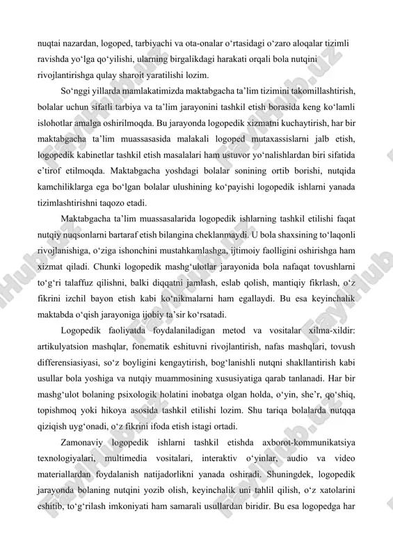 qichlariga tayyorligi ta’minlanadi. kurs ishining maqsadi: maktabgacha ta’lim muassasalarida logopedik ishlarni tashkil etish jarayonini ilmiy-pedagogik jihatdan o‘rganish, bolalarda nutq buzilishlarini bartaraf etishning samarali shakl, metod va vositalarini aniqlash hamda logoped, tarbiyachi va ota-onalar hamkorligining ahamiyatini asoslab berish. kurs ishining vazifalari:  maktabgacha yoshdagi bolalarda uchraydigan nutq buzilishlarining sabablari va turlarini o‘rganish.  maktabgacha ta’lim muassasalarida logopedik ishlarning mazmuni, tamoyillari va yo‘nalishlarini tahlil qilish.  logopedik mashg‘ulotlarni tashkil etishning samarali metodlari va interaktiv usullarini aniqlash.  logoped, tarbiyachi va ota-onalar o‘rtasidagi hamkorlikning logopedik ishlar natijadorligiga ta’sirini o‘rganish.  maktabgacha yoshdagi bolalarda nutqiy rivojlanishni qo‘llab-quvvatlash bo‘yicha amaliy tavsiyalar ishlab chiqish. kurs ishining obyekti: maktabgacha ta’lim muassasalarida logopedik ishlarni tashkil etish jarayoni. kurs ishining predmeti: maktabgacha yoshdagi bolalarda nutq buzilishlarini bartaraf etishga qaratilgan logopedik ishlarning shakl, metod va vositalari. kurs ishining tuzilishi: kirish, 2 bob, 4 paragraf, xulosa va foydalanilgan adabiyotlar iborat. i bob. maktabgacha ta’lim muassasalarida logopedik ishlarning nazariy asoslari 1.1. maktabgacha …