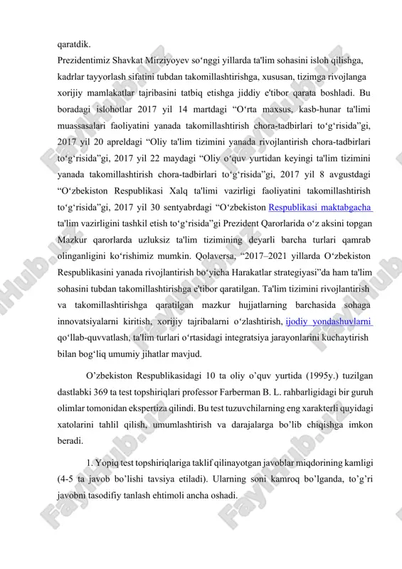 ish, xorijiy tajribalarni oʻzlashtirish, ijodiy yondashuvlarni qoʻllab-quvvatlash, ta'lim turlari oʻrtasidagi integratsiya jarayonlarini kuchaytirish bilan bog‘liq umumiy jihatlar mavjud. o’zbekiston respublikasidagi 10 ta oliy o’quv yurtida (1995y.) tuzilgan dastlabki 369 ta test topshiriqlari professor farberman b. l. rahbarligidagi bir guruh olimlar tomonidan ekspertiza qilindi. bu test tuzuvchilarning eng xarakterli quyidagi xatolarini tahlil qilish, umumlashtirish va darajalarga bo’lib chiqishga imkon beradi. 1. yopiq test topshiriqlariga taklif qilinayotgan javoblar miqdorining kamligi (4-5 ta javob bo’lishi tavsiya etiladi). ularning soni kamroq bo’lganda, to’g’ri javobni tasodifiy tanlash ehtimoli ancha oshadi. 2. testda oddiy dalillar, voqealarning sanalari, atamalar, ism-shariflar, ya’ni faqat eslab qolishni talab etadigan topshiriqlarning ko’pligi. bunday topshiriqlarni tuzish oson, biroq bu holda test faqat xotira bilan bog’liq bilimlarnigina nazorat qiladi, xolos. tanqidiy baho berish, mustaqil fikrlash turli xil dalillarni umumlashtirish yoki o’rganilgan tamoyillarni yangi sharoitlarda qo’llanishga doir test topshiriqlarini tuzish qiyin, lekin ana shunday topshiriqlargina talaba bilimini to’laqon baholaydi. o’tkazilgan tekshiruvlar shuni ko’rsatadiki, o’rganilgan …
