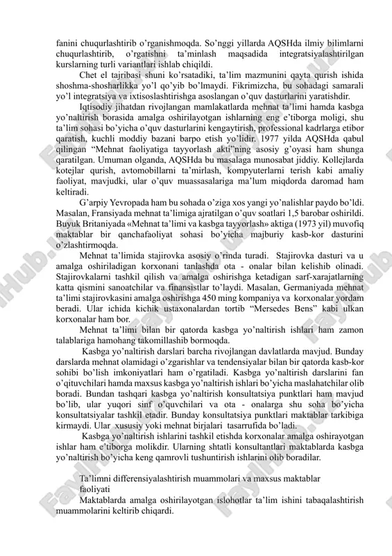 rni tanlab olish o’quvchilar va ota - onalar ixtiyoridadir. “yangi dunyo”ning pedagogik g’oyalari fransiya va germaniya ta’limiga ham sezilarli ta’sir ko’rsatdi. germaniya to’liqsiz o’rta maktablarida asosiy predmetlar bilan bir qatorda tanlab olinadigan ximiya, fizika, chet tillari kiritilgan o’quv dasturlari ham amalga oshirilyapti. bu o’quv dasturi tobora to’liqsiz o’rta maktab doirasidan chiqib, o’rta maktablar va gimnaziyalarni ham qamrab olmoqda. fransiya boshlang’ich maktablarida ta’lim mazmuni ona tili va adabiyoti hamda matematikadan iborat asosiy, tarix, geografiya, aholishunoslik, tabiiy fanlar, mehnat ta’limi, jismoniy va estetik tarbiya kabi yordamchi predmetlarga bo’linadi. yaponiya maktablari ikkinchi jahon urushidan keyin amerika ta’limi yo’lidan bordi. shunga qaramay, bu ikki mamlakat o’quv dasturida bir qator farqli jihatlar ko’zga tashlanadi. yaponiyada o’quv dasturlari jiddiy murakkablashtirilgan, asosiy fanlar majmui ancha keng, bir qator yangi maxsus va fakultativ kurslar kiritilgan. masalan, umumiy ta’lim maktablarining yangi musiqa ta’limi o’quv dasturiga milliy va jahon mumtoz musiqasini o’rganish ham kiritilgan. yapon xalqida “hamma narsa unitilganda ham …