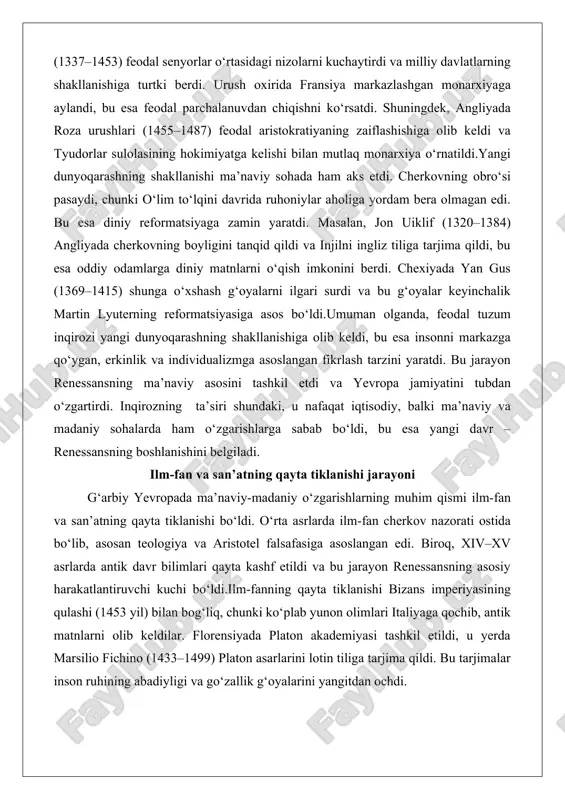 olganda, feodal tuzum inqirozi yangi dunyoqarashning shakllanishiga olib keldi, bu esa insonni markazga qo‘ygan, erkinlik va individualizmga asoslangan fikrlash tarzini yaratdi. bu jarayon renessansning ma’naviy asosini tashkil etdi va yevropa jamiyatini tubdan o‘zgartirdi. inqirozning ta’siri shundaki, u nafaqat iqtisodiy, balki ma’naviy va madaniy sohalarda ham o‘zgarishlarga sabab bo‘ldi, bu esa yangi davr – renessansning boshlanishini belgiladi. ilm-fan va san’atning qayta tiklanishi jarayoni g‘arbiy yevropada ma’naviy-madaniy o‘zgarishlarning muhim qismi ilm-fan va san’atning qayta tiklanishi bo‘ldi. o‘rta asrlarda ilm-fan cherkov nazorati ostida bo‘lib, asosan teologiya va aristotel falsafasiga asoslangan edi. biroq, xiv–xv asrlarda antik davr bilimlari qayta kashf etildi va bu jarayon renessansning asosiy harakatlantiruvchi kuchi bo‘ldi.ilm-fanning qayta tiklanishi bizans imperiyasining qulashi (1453 yil) bilan bog‘liq, chunki ko‘plab yunon olimlari italiyaga qochib, antik matnlarni olib keldilar. florensiyada platon akademiyasi tashkil etildi, u yerda marsilio fichino (1433–1499) platon asarlarini lotin tiliga tarjima qildi. bu tarjimalar inson ruhining abadiyligi va go‘zallik g‘oyalarini yangitdan ochdi. …