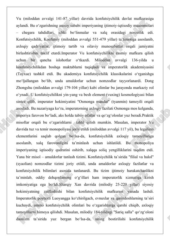 egalizm elementlarini saqlab qolgan bo‘lsa-da, konfutsiychilik axloqiy tamoyillariga asoslanib, xalq farovonligini ta’minlash uchun ishlatildi. bu monopoliya imperiyaning iqtisodiy qudratini oshirib, xalqqa soliq yengilliklarini taqdim etdi. yana bir misol – amaldorlar tanlash tizimi. konfutsiychilik ta’sirida "filial va halol" (syaolian) nomzodlar tizimi joriy etildi, unda amaldorlar axloqiy fazilatlar va konfutsiychilik bilimlari asosida tanlanardi. bu tizim ijtimoiy harakatchanlikni ta’minlab, oddiy dehqonlarning o‘g‘illari ham imperatorlik xizmatiga kirish imkoniyatiga ega bo‘ldi.sharqiy xan davrida (milodiy 25-220 yillar) siyosiy hokimiyatning zaiflashishi bilan konfutsiychilik mafkurasi yanada lashdi. imperatorlik poytaxti luoyangga ko‘chirilgach, evnuxlar va qarindoshlarning ta’siri kuchaydi, ammo konfutsiychilik olimlari bu o‘zgarishlarga qarshi chiqib, axloqiy tamoyillarni himoya qilishdi. masalan, milodiy 184-yildagi "sariq salla" qo‘zg‘oloni daosizm ta’sirida yuz bergan bo‘lsa-da, uning bostirilishi konfutsiychilik mafkurasining ustunligini tasdiqladi. bu qo‘zg‘olon imperator hokimiyatining axloqiy zaifligini ko‘rsatib, konfutsiychilik tamoyillariga qaytish zarurligini ta’kidladi.umuman olganda, xan sulolasi davrida siyosiy hokimiyat va mafkuraviy yo‘nalishlarning rivoji konfutsiychilikni davlat mafkurasiga aylantirish orqali imperiyaning uzoq muddatli barqarorligini ta’minladi. bu tizim …
