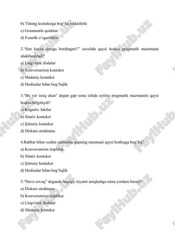 ishi pragmatik mazmunni qanday shakllantiradi? a) kognitiv faktlar b) diskurs strukturas c) sitativ kontekst d) niyat va maqsad 7.tinglovchining bilim darajasi gap mazmuniga qanday ta’sir qiladi? a) lingvistik ifodalar bilan b) kognitiv faktlar orqali c) sitativ kontekst orqali d) madaniy kontekst orqali 8.“iltimos, aytib bering” va “sizdan so‘rayman” gaplarining farqi nimada? a) kognitiv farq b) ijtimoiy kontekst c) lingvistik ifodalar d) hodisalar bilan bog‘liqlik 9.yangiliklar kontekstida “u ketdi” gapining ma’nosi nimaga bog‘liq? a) sitativ kontekst b) hodisalar bilan bog‘liqlik c) diskurs strukturas d) konversatsion implikat 10.turli madaniyatlarda tabrik va iltimos shakllari qaysi hodisaga bog‘liq? a) kognitiv faktlar b) madaniy kontekst c) lingvistik ifodalar d) niyat va maqsad 4. 10 ta mashq 1) konversatsion kontekstni aniqlang: “siz kecha kinoga bordingizmi?” degan savolga 3 xil javob yozing. 2) sitativ kontekstni tushuntirib bering va misol keltiring. 3) ijtimoiy kontekstni tahlil qiling: do‘st bilan va rahbar bilan aytilgan “rahmat” so‘zini solishtiring. 4) konversatsion implikatni …