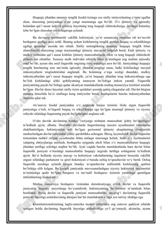 korlikka asoslangan dastlabki kapitalizm ko‘rinishida shakllangan. uchinchi bosqich xx asrda fuqarolik jamiyatining uning ijtimoiylashuv davri boshlandi. yevropa xalqlari antik polislardan tortib, feodalchilik orqali taraqqiyotning shunday pallasiga yetib keldilarki, bu davrda mustaqil, ammo o‘z shaxsiy manfaatlari yo‘lida birlashishga qodir bo‘lgan kishilar jamoasi hamda fuqarolik jamiyatining boshqa zaruriy elementlari vujudga keldi. buning natijasida fuqarolik jamiyatining tub mohiyati haqida tafakkur qilishga imkoniyat paydo bo‘ldi. bu yangi vaziyat g‘arbda insonlarning siyosiy va iqtisodiy huquqlarini qonun doirasida tan olish asosiga qurilgan mafkura, ya’ni liberalizmda o‘z ifodasini topdi. shunday qilib, antik davrda berilgan turtki o‘rta asrlarga kelib g‘arbiy yevropada qabul qilingan va o‘ziga xos o‘zgarishlarga asos bo‘lgan holda yangi davrda ro‘y bergan burjua inqiloblari orqali, tom ma’nodagi hodisa sifatida, fuqarolik jamiyatining paydo bo‘lishiga olib keldi. jahonda fuqarolik jamiyatining vujudga kelishi mustahkam qoidalarga asoslangan sinfiy-feodal tizimni barbod qilgan hamda individning jamiyatdagi ahamiyatini yuksaltirgan kapitalistik ishlab chiqarish munosabatlarining paydo bo‘lishi bilan bog‘liqdir. huquqiy jihatdan umumiy tenglik feodal tizimga …