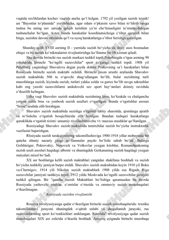 rivojlanishi rossiya revolyusiyasiga qadar o‘tkazilgan birinchi suzish musobaqalarida: texnika takomillashuvi jarayoni shuningdek o‘qitish uslubi va shugullanish jarayoki, rus suzuvchilarining sport ko‘rsatkichlari aniklangan. rossilda" revolyusiyaga qadar suzish musobaqalari xix asr oxkrida o‘tkazila boshladi. aniqroq aytganda birinchi musobaqa 1894 yilda bo‘lib o‘tgan. suzish sporti va uni rossiyada tadbiq etilishida shuvalov suzish maktabi alohida mavqyaga ega bo‘lib, maktabda 25 metrlik ochiq turdagi suzish su havzasi qurilgan. 1912 yilda rus suzuvchilari ilk bora stokgolmda bo‘lib o‘tgan olimpiadada qatnashdilar.ular bunda oxirga o‘rinlarni zgalladilar bu esa mamlakatda suzishnish past darajada ekashigidan dalolat beradi.sportchilarning olimpiada o‘yinlari-dagi muvdffaqiyatsizlik yaari sportning suzish bo‘yicha shug‘ullanish mashg‘ulotlarini ksng miqiyosda takomillashtirish va har yili butun rossiyada suzish musobaqalari o‘tkazilishiga asos soddi. 1913-14 yillarda avval shaharlararo so‘ngra butun rossiyada suzyul musobaqalari o‘tkazildi. bu esa texnikaviy natijalarning o‘sishini ko‘rsatdi. inqilobdan keyiin rossiyaga hartamonlama rivojlangan harbiy askarlar kerak edi. shu sababli ommaviy harbiy tayyorgarlik ,ishlari boshlandi, bunda suzish ham jismoniy tayyorgarlik safida tayyorlov o‘quv kurslari …