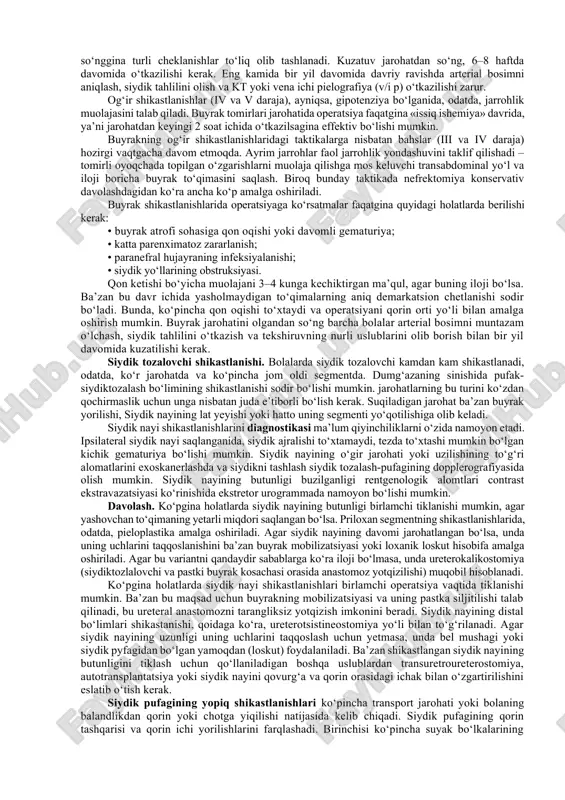 ydigan hisoblanadi. laboratoriya uslublaridan eng muhim va axborotlisi shubhasiz, nafaqat qon yo‘qotish og‘irligini (eritrosit, gemoglobin, gemotokritning tushishi), balki qorin bo‘shlig‘ida yallig‘lanish jarayonining ifodalanganligini (leykoformulaning chapga siljishi bilan leykositoz, yuqori echt) aniqlash imkonini beruvchi ochiq gemogramma hisoblanadi. biokimyoviy izlanishlardan kislota-ishqor va suv-tuz muvozanati buzilishining ifodalanishi muhim hisoblanadi. qorin yopiq jarohatlarini davolash ham konservativ terapiya, ham operativ aralashuvni ko‘zda tutadi. konservativ davolash tinchlik, mahalliy gipotermiya, mos keluvchi dietoterapiya va eng muhimi, organizmning hayotiy muhim funksiyalarini qat’iy nazoratini o‘z ichiga oladi. qorin bo‘shlig‘ining ko‘p marta ultratovushda skanerlanishi, operativ aralashuvga ko‘rsatkichlarni o‘z vaqtida aniqlash imkonini beradi. masalan, kapsula osti gematomaning shakllanishi bilan parenximatoz a’zoning shikastlanishida jigar yoki taloqning «ikki taraflama» yorilishi deb ataladigan, kapsula yorilishi va ichki qon ketishi ehtimoli xavfini aniqlash mumkin. laparotomiyani jadal shokka qarshi va gemostatik terapiya fonida bajarish kerak. aniqlangan jarohat va uning xususiyatiga qarab muolaja ko‘lami belgilanadi. shunday qilib, jigar shikastlanishida, omentopeksiya bilan gemostatik choklar o‘tkazishadi. taloq jarohatanganda, aralashuv …