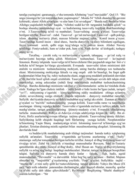 sarlarining evropa tillariga tarjima qilinishi. tasavvufning eroniy ildizlari. sufiylikning kelib chiqishi haqidagi turli fikrlarning yuzaga kelishi. neoplatoniklar ta'limotining yaqin sharq madaniyatiga ta'siri. islomning tasavvuf ta'limotiga uygʻun jihatlari. xristian dinining mistik oqimlari bilan musulmonlarning aloqalari. islomning ilk davrlarida hind va buddaviylik manbalarining arab tilidagi tarjimalari hamda turkiy xalqlarning sufiylik an'analari. tasavvufni oʻrganishda qoʻlyozma asarlarning oʻrni. “sufiy” atamasiga sufiylar tomonidan berilgan turlicha ta'riflar. junayd al-bagʻdodiyning tasavvuf rivojiga ta'siri. zuhd va sufiylik oʻrtasidagi munosabatlar ruvaym, sahl at-tustariy qarashlarida aks etishi. junayd al-bagʻdodiy, abul hasan an- nuriy, al-hujviriylarning sufiylik va axloq uygʻunligi haqidagi mulohazalari. shariat, tariqat va haqiqat bosqichlari talqini. sufiylik va dunyoviy hamda diniy fanlar – falsafa, fiqh, hadis, aqoid munosabatlari. “devonalik” va darveshlik bilan bogʻliq sufiy an'anasi – bahlul, majnun obrazlari va “majzublik” gʻoyalarining yoyilishi. “faqr” gʻoyasi. sufiylikka taqlid – “mustavifa”, oʻzini sufiy qilib koʻrsatuvchilarning tanqid qilinishi: yahyo ibn muoz (ix asr): “uch toifa odamlar jamoasidan chetlaninglar, ular: loqayd olimlar, munofiq qorilar …
