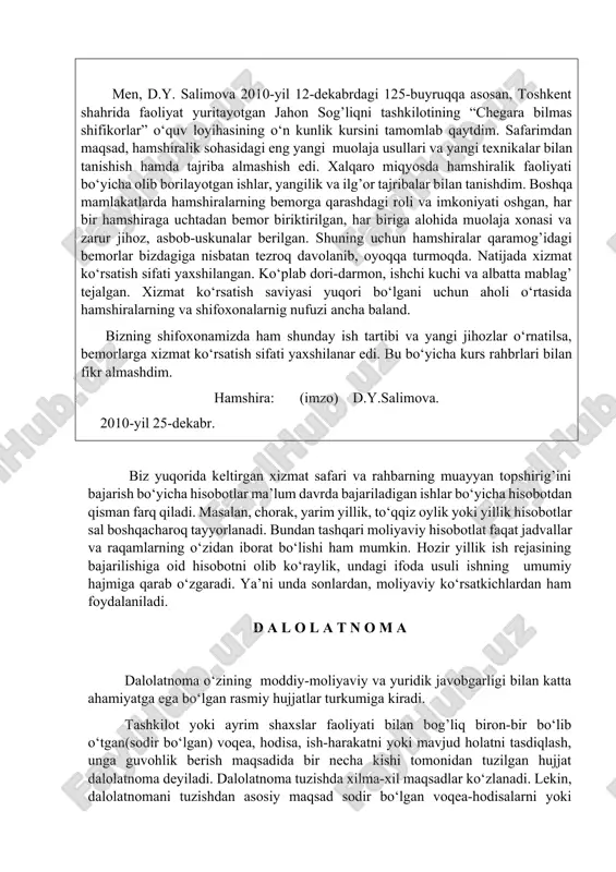 va sintaktik sinonimiya imkoniyatlaridan o‘rinli foydalanish va boshqalar. hisobot. ma’lum bir vaqt uchun rejalashtirilgan ish yoki vazifa, topshiriqlarning bajarilishi, amaliy dolzarb ishlar, xizmat va ilmiy safarlar yakuni haqida ma’lumot beruvchi hujjat hisobot deyiladi. hisobotda keltirilgan ma’lumotlar aniq, ishonarli bo‘lishi kerak. zarur hollarda rasmiy hujjatlar va ilovalar bilan asoslanishi shart. hisobot tayyorlashda hisobot yuzuvchiga kim tomonidan, qachon va nimaga asosan, qanday topshiriq yoki vazifa berilgan edi. uni qay muddat oralig’ida, qanday bajarilgani, bajarish jarayonida nimalarga e’tibor berildi. topshiriqni bajarishdagi yutuq va kamchiliklar nimadan iborat. kamchiliklarni bartaraf etish uchun qanday choralar ko‘rildi va boshqa shu kabi masalalarga diqqat qilinadi. masalan, siz shifoxonada hamshira bo‘lib ishlaysiz. sizni 2010-yil 12-dekabrdagi 125-buyruqqa asosan toshkent shahriga ish o‘rganish uchun 10 kunlik xizmat safariga yuborishgan. siz qaytib kelib shifoxonaning bosh hakimiga hisobot berishingiz kerak. u taxminan quyidagicha bo‘ladi: farg’ona bolalar shifoxonasi bosh hakimi s. m.g’ofurovga hamshira d.y.salimovaning xizmat safari haqida hisobot men, d.y. salimova 2010-yil 12-dekabrdagi 125-buyruqqa …