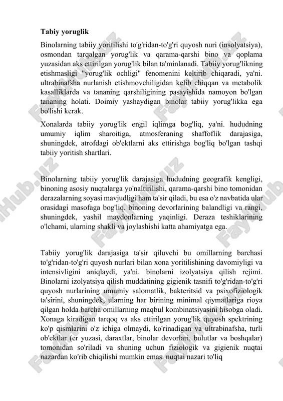 uchun mo'ljallangan barcha binolar yaxshi tabiiy va sun'iy yoritishga ega bo'lishi kerak. turar-joy, o'quv va ishlab chiqarish binolaridagi yomon yorug'lik sharoitlari yuqori vizual yuk bilan birgalikda vizual va umumiy charchoqni keltirib chiqarishi, miyopi, nistagmus va boshqa ba'zi kasalliklarning rivojlanishiga, shuningdek jarohatlarga olib kelishi mumkin. tabiy yoruglik binolarning tabiiy yoritilishi to'g'ridan-to'g'ri quyosh nuri (insolyatsiya), osmondan tarqalgan yorug'lik va qarama-qarshi bino va qoplama yuzasidan aks ettirilgan yorug'lik bilan ta'minlanadi. tabiiy yorug'likning etishmasligi "yorug'lik ochligi" fenomenini keltirib chiqaradi, ya'ni. ultrabinafsha nurlanish etishmovchiligidan kelib chiqqan va metabolik kasalliklarda va tananing qarshiligining pasayishida namoyon bo'lgan tananing holati. doimiy yashaydigan binolar tabiiy yorug'likka ega bo'lishi kerak. xonalarda tabiiy yorug'lik engil iqlimga bog'liq, ya'ni. hududning umumiy iqlim sharoitiga, atmosferaning shaffoflik darajasiga, shuningdek, atrofdagi ob'ektlarni aks ettirishga bog'liq bo'lgan tashqi tabiiy yoritish shartlari. binolarning tabiiy yorug'lik darajasiga hududning geografik kengligi, binoning asosiy nuqtalarga yo'naltirilishi, qarama-qarshi bino tomonidan derazalarning soyasi mavjudligi ham ta'sir qiladi, bu esa o'z navbatida ular …