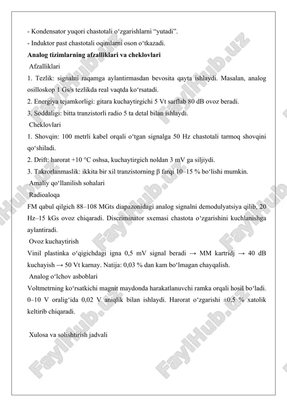 dan yuqori tovushlar 12 db/oktavaga kamayadi. telefonning ovoz chiqishidan sinab koʻring – baland “s” harflari yumshoqroq eshitiladi. kelajak istiqbollari analog texnologiyalar toʻliq yoʻqolmaydi. yuqori sifatli audio (vinil, lampali kuchaytirgichlar), tibbiy ekg apparatlari, avtomobil abs sensorlari analog printsipda ishlaydi. 2025-yil holatiga koʻra, global analog mikrosxemalar bozori 16 mlrd dollarni tashkil etmoqda va 4 % yillik oʻsish sur’ati bilan rivojlanmoqda. shunday qilib, analog elektronika tabiat bilan inson oʻrtasidagi “tabiiy til” boʻlib qoladi. uning soddaligi, tabiiyligi va real vaqtdagi javob berishi raqamli dunyoni toʻldiruvchi muhim qatlamdir. signal uzatish, qayta ishlash va saqlashdagi farqlar analog elektronika doimiy oʻzgaruvchan fizik miqdorlarni (masalan, ovoz balandligi, harorat, yorugʻlik intensivligi) bevosita ifodalaydi. bunday signallar uzluksiz vaqt va amplituda oʻqlarida har qanday oraliq qiymatni qabul qilishi mumkin. masalan, mikrofon ovoz toʻlqinlarini elektr signali sifatida uzatganda, har bir tebranish chastotasi va amplitudasi aniq saqlanadi. bu jarayon tabiiy dunyoning fizik xossalariga toʻliq mos keladi. raqamli elektronika esa uzluksiz signallarni diskret (sonli) …