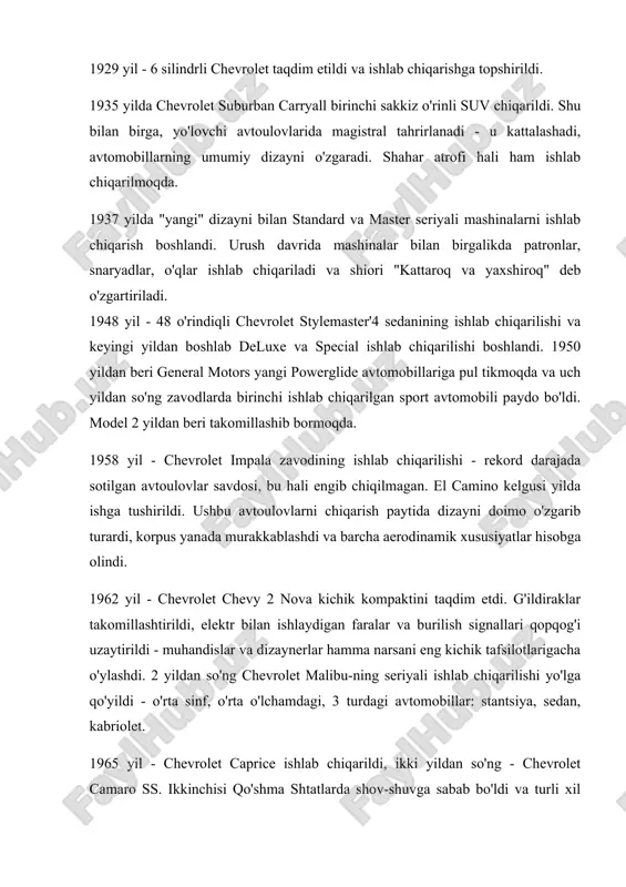 od "engil tijorat vositasi" ni ishlab chiqarishni boshlaydi. o'shandan beri impala amerika qo'shma shtatlaridagi birinchi eng mashhur avtomobil hisoblanadi. 1980-81 - subkompakt old g'ildirakli citation va xuddi shu cavalier paydo bo'ldi. ikkinchisi faolroq sotildi. 1983 yil - c-10 seriyasidagi chevrolet blazer ishlab chiqarilgan, bir yildan so'ng - camaro ayros-z. 1988 yil - chevrolet beretta va korsika zavodlari ishlab chiqarilishi - yangi pikaplar, shuningdek lumina cope va apv - sedan, miniven. 1992 yildan beri caprice seriyasining modellari yangi avtoulovlar bilan to'ldirildi va c / k seriyasidagi stantsiya vagonlari mukammallikka etkazildi - ular har xil mukofotlarga sazovor bo'lishdi. bugungi kunda avtomobillar nafaqat aqshda, balki boshqa mamlakatlarda ham talabga ega. chevrolet (/ˌʃɛvrəˈleɪ/ shev-rə-lay ), og'zaki so'zlar bilan ataladi chevy va rasmiy ravishda general motors kompaniyasining chevrolet bo'limi, amerika ishlab chiqaruvchisining amerika avtomobil bo'limi general motors (gm). louis chevrolet va quvib chiqarilgan general motors asoschisi uilyam c. dyurant kompaniyani 1911 yil 3-noyabrda boshlagan[2] chevrolet …