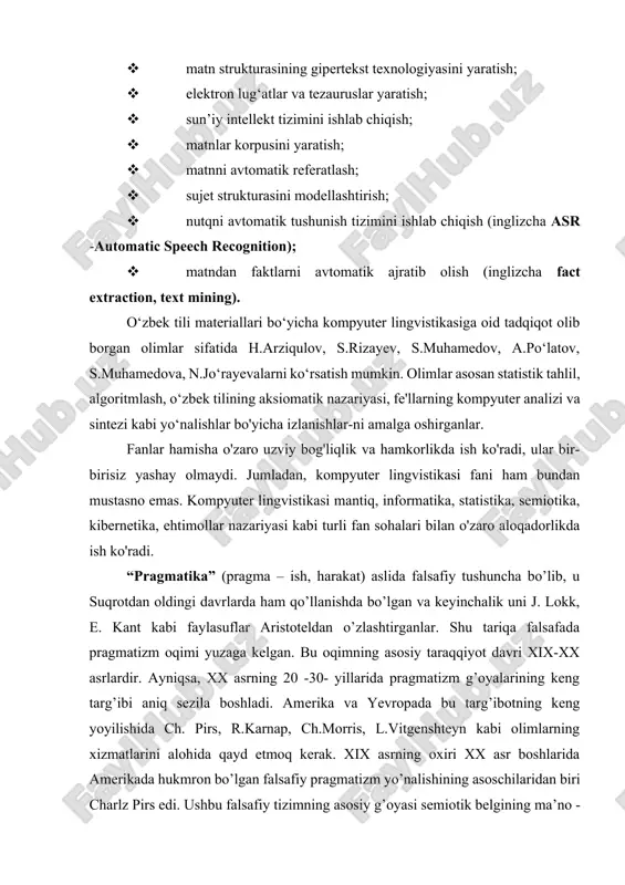 nni statistik tahlil qilish; · lingvistik muammolarni hal qilishga yo'naltirilgan optimal dasturlar yaratish; · muloqotning kompyuter modelini ishlab chiqish; · matn strukturasining gipertekst texnologiyasini yaratish; · elektron lug‘atlar va tezauruslar yaratish; · sun’iy intellekt tizimini ishlab chiqish; · matnlar korpusini yaratish; · matnni avtomatik referatlash; · sujet strukturasini modellashtirish; · nutqni avtomatik tushunish tizimini ishlab chiqish (inglizcha asr -automatic speech recognition); · matndan faktlarni avtomatik ajratib olish (inglizcha fact extraction, text mining). o‘zbek tili materiallari bo‘yicha kompyuter lingvistikasiga oid tadqiqot olib borgan olimlar sifatida h.arziqulov, s.rizayev, s.muhamedov, a.po‘latov, s.muhamedova, n.jo‘rayevalarni ko‘rsatish mumkin. olimlar asosan statistik tahlil, algoritmlash, o‘zbek tilining aksiomatik nazariyasi, fe'llarning kompyuter analizi va sintezi kabi yo‘nalishlar bo'yicha izlanishlar-ni amalga oshirganlar. fanlar hamisha o'zaro uzviy bog'liqlik va hamkorlikda ish ko'radi, ular bir-birisiz yashay olmaydi. jumladan, kompyuter lingvistikasi fani ham bundan mustasno emas. kompyuter lingvistikasi mantiq, informatika, statistika, semiotika, kibernetika, ehtimollar nazariyasi kabi turli fan sohalari bilan o'zaro aloqadorlikda ish …
