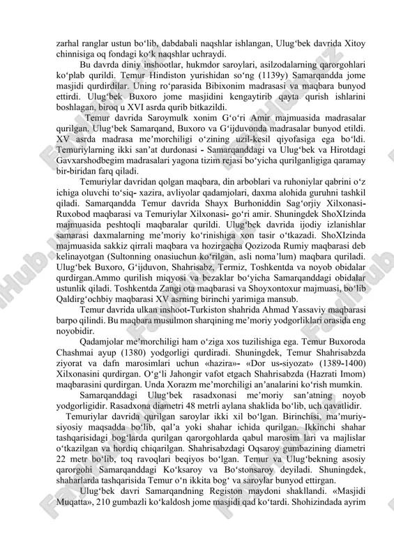 ustahkamlashga xizmat qiladi. 2. oʻrta osiyo xalq zaminida temuriylar davri ilm-fan, adabiyot, sanʼat sohalarida kamolot bosqichiga koʻtarildi. temuriylar davlatining qudrati ayniqsa meʼmorchilikda namoyon boʻldi. oqsaroy peshtoqida bitilgan «qudratimizni koʻrmoq istasang-binolarimizga boq!» degan yozuv temur davlatining siyosiy vazifasini ham anglatar edi. temur davrida movarounnahr qurilishida istehkomlar, shoh koʻchalar, meʼmoriy majmualar keng koʻlam kasb etadi. ilk oʻrta asrlardagi shaharning asosiy qismi boʻlgan «shahriston» dan koʻlam va mazmuni bilan farq qiluvchi «hisor» qurilishini samarqand va shahrisabzda kuzatish mumkin. temur davrida kesh shahri qurilishi yakunlandi. «hisor» ning janubi-gʻarbga hukumat saroyi oqsaroy va atrofda robotdir, bogʻ-rogʻlar qurildi. temur saltanat poytaxti samarqandni bezatishga alohida eʼtibor berdi. shaharda «hisori», qalʼa, ulugʻvor, inshootlar va tillakor saroylar bunyod yettirdi. samarqandga kiraverishdagi koʻhak tepaligida choʻpon ota maqbarasi ulugʻbek davrida qurilgan boʻlib, bu inshootda mutanosiblik, umumiy shaklning nafisligi, bezaklarda ulugʻvorlik uygʻunlashib ketgan. temur davrida samarqand afrosiyobdan janubda moʻgʻillar davridagi ichki va tashqi shahar oʻrnida qurila boshladi hamda bu maydon qalʼa devori …