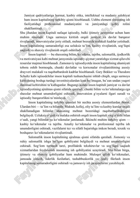 n kapitali tushunchasini ishlab chiqib, unga sarmoya kiritishning boshqa turdagi investitsiyalardan kam bo‘lmagan, ba’zan undan yuqori daromad keltirishini ta’kidlaganlar. bugungi kunda inson kapitali jamiyat va davlat iqtisodiyotining ajralmas qismi sifatida qaraladi, chunki bilim va ko‘nikmalarga ega shaxslar mehnat unumdorligini oshiradi, innovatsion g‘oyalarni ilgari suradi va iqtisodiy barqarorlikni ta’minlaydi. inson kapitalining tarkibiy qismlari bir nechta asosiy elementlardan iborat. ulardan biri — ta’lim va bilimdir. maktab, kollej, oliy ta’lim va kasbiy kurslar orqali shakllanadigan bilimlar shaxsning mehnat bozoridagi raqobatbardoshligini belgilaydi. uzluksiz o‘qish va malaka oshirish orqali inson kapitali vaqt o‘tishi bilan o‘sadi, yangi bilimlar va ko‘nikmalar jamlanadi. ikkinchi muhim tarkibiy qism — kasbiy ko‘nikmalar va tajriba. amaliy ko‘nikmalar va professional tajriba ish unumdorligini oshiradi, vazifalarni tez va sifatli bajarishga imkon beradi, texnik va boshqaruv ko‘nikmalarini rivojlantiradi. salomatlik inson kapitalining ajralmas qismi sifatida qaraladi. jismoniy va ruhiy salomatlik ishga bo‘lgan qobiliyatni belgilaydi va mehnat unumdorligini oshiradi. sog‘lom turmush tarzi, profilaktik tekshiruvlar va sog‘liqni …