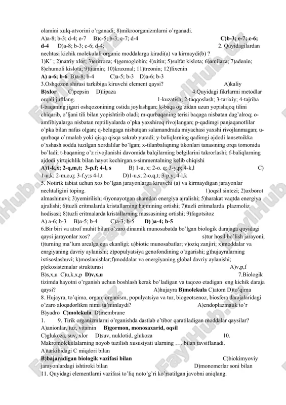 hatidan qancha uzoq bo’lsa, ularning oqsillari orasidagi farq ….. a) yo’qolib boradi b) kattalashib boradi c)o’zgarmaydi d)oqsilning turga aloqasi yo’q 25. noto’g’ri fikrni qaysi javob inkor etadi? a)organizmda sodir bo’ladigan moddalar almashinuvi jarayonida biomolekulalar , to’qima va organlarning doimiy yangilanishi sodir bo’ladi b) organ bu – ma’lum tuzilish va shakl;ga ega, turli joyda joylashgan organizmning bir qismidir c) hujayraning osmotic bosimini ta’minlashda na, mg va cl muhim rol o’ynaydi d) kartoshka tugunagida kraxmal bo’lmagan mioddalar foiz miqdori 80% 26. molekulyar massasi 180g ga teng bo’lgan moddaning sog’lom odam siydigadagi miqdori qancha? a)80-120mg% b)80-120g% c)4,5-5,5mg% d)to’g’ri javob yo’q 27. mg haqidagi to’g’ri fikrlarni toping. 1)xlorofill molekulasi tarkibiga kiradi; 2)energiyaning bir turdan boshqa turga o’tishida ishtirok etadi; 3)koferment bo’la oladi; 4)nerv impulslarini o’tkazishda ishtirok etmaydi;5)dnk sintezini faollashtirishda ishtirok etadi.; 6)barcha organic birikmalar arkibiga kiradi a)1,2 b)3,6 c)4,5 d)2,4 28.aniq bir joyda joylashgan organizmning bir qismi bu? a)to’qima b)organ c)bosh miya d)hujayra 29. …