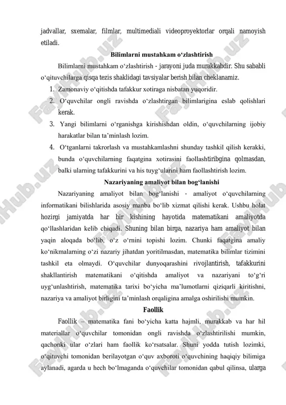 irga, nazariya ham amaliyot bilan yaqin aloqada bo‘lib, o‘z o‘rnini topishi lozim. chunki faqatgina amaliy ko‘nikmalarning o‘zi nazariy jihatdan yoritilmasdan, matematika bilimlar tizimini tashkil eta olmaydi. o‘quvchilar dunyoqarashini rivojlantirish, tafakkurini shakllantirish matematikani o‘qitishda amaliyot va nazariyani to‘g‘ri uyg‘unlashtirish, matematika tarixi bo‘yicha ma’lumotlarni qiziqarli kiritishni, nazariya va amaliyot birligini ta’minlash orqaligina amalga oshirilishi mumkin. faollik faollik – matematika fani bo‘yicha katta hajmli, murakkab va har hil materiallar o‘quvchilar tomonidan ongli ravishda o‘zlashtirilishi mumkin, qachonki ular o‘zlari ham faollik ko‘rsatsalar. shuni yodda tutish lozimki, o‘qituvchi tomonidan berilayotgan o‘quv axboroti o‘quvchining haqiqiy bilimiga aylanadi, agarda u hech bo‘lmaganda o‘quvchilar tomonidan qabul qilinsa, ularga tushunarli bo‘lsa va o‘quvchilar berilayotgan axborotni foydali deb baholasalar. o‘qituvchi bilimlarni tanbeh holda bermasligi, balki o‘quvchilarning faol, yaxlit ish jarayonida bilimlar tizimini shakllantirishga erishish lozim. o‘quvchilarning faol, mustaqil ishlari mavjud bo‘lgandagina, biz tashabbuskor kishilarni tarbiyalay olamiz. bunga erishish uchun o‘qituvchi o‘quvchilar bilan ishlashning faol (interaktiv, progressiv) shakl va usullaridan foydalanishi …