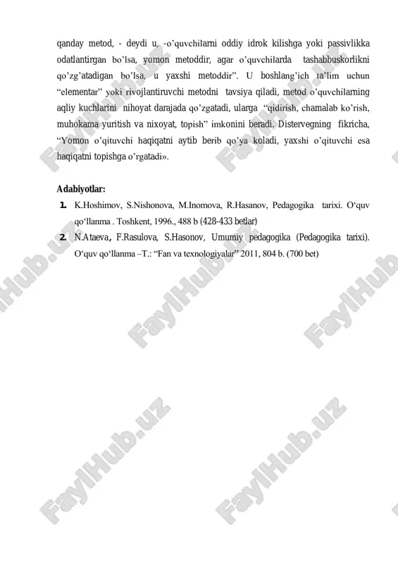 i uchun uni tez-tez qaytarib turishni maslahat beradi. distervegning koidalaridan birida “asoslarni o‟rganishda shoshilma” deyiladi. distervegning haqqoniy ravishda ta‟kidlashicha, muvaffaqiyatli ta‟lim hamisha tarbiyalovchi xarakterda bo‟ladi. bunday ta‟lim bolaning akliy kuchlarinigina o‟stirib qolmaydi, balki shu bilan birga uning shaxsini, irodasini, sezgilarini, xulq-atvorini xam kamol toptiradi. distervegning fikricha, ma‟lum bir ta‟lim metodining kanchalik samarali bo‟lishi bu metodning o‟quvchilarning akliy kuchlarini qo‟zg‟atishga qanchalik yordam berishi bilan belgilanadi. “agar har qanday metod, - deydi u, -o‟quvchilarni oddiy idrok kilishga yoki passivlikka odatlantirgan bo‟lsa, yomon metoddir, agar o‟quvchilarda tashabbuskorlikni qo‟zg‟atadigan bo‟lsa, u yaxshi metoddir”. u boshlang‟ich ta‟lim uchun “elementar” yoki rivojlantiruvchi metodni tavsiya qiladi, metod o‟quvchilarning aqliy kuchlarini nihoyat darajada qo‟zgatadi, ularga “qidirish, chamalab ko‟rish, muhokama yuritish va nixoyat, topish” imkonini beradi. distervegning fikricha, “yomon o‟qituvchi haqiqatni aytib berib qo‟ya koladi, yaxshi o‟qituvchi esa haqiqatni topishga o‟rgatadi». adabiyotlar: 1. k.hoshimov, s.nishonova, m.inomova, r.hasanov, pedagogika tarixi. o„quv qo„llanma . toshkent, 1996., 488 b (428-433 betlar) 2. …