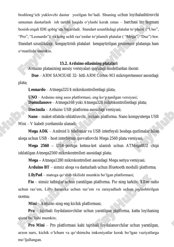 no ning ko‘pchilik modullari uchun tayyor sharxli kodlar mavjut. u oson umumiy tizimni boshqarish dasturiga joylashtiriladi va odatda, faqat ozgina aniq ilovaga tatbiq qilish uchun moslanadi. arduino platformasining apparat qismi asos modullarni bir necha modelidan iborat va ko‘p kengaytirish platalari (shields) mavjut hamda yuqorida keltirilgan turli aksessuarlari bor. muhum xususiyati: “klassik” ochiq platformalardan farqli, arduino platalari form- faktoriga standart mavjut emas. faqat bir necha asos platalar mavjut, formfaktori (va portlar soni bilan ham), interfeys to‘plamlari va ishlatiladigan mikrokontrolleri bilan farqlanuvchi, shu bilan bir qatorda form-faktorlar soni cheklanmaydi. asos modullarning har biri mikrokontrollerli platadan (asosan atmel kompaniyasining) va tarmoq interfeys to‘plamidan iborat. keskin farq qiluvchi tomoni – har bir kontrollerda boshlong‘ich yuklovchi dastur yozilgan bo‘ladi. shuning uchun loyihalashtiruvchi umuman dasturlash ish tartibi haqida o‘ylashi kerak emas – barchasi bir tugmani bosish orqali ide qobig‘ida bajariladi. standart uzunlikdagi platalar to‘plami (“uno”, “pro”, “leonardo”) va keng uchli raz’emlar to‘plamili platalar ( “mega”, “due”) …