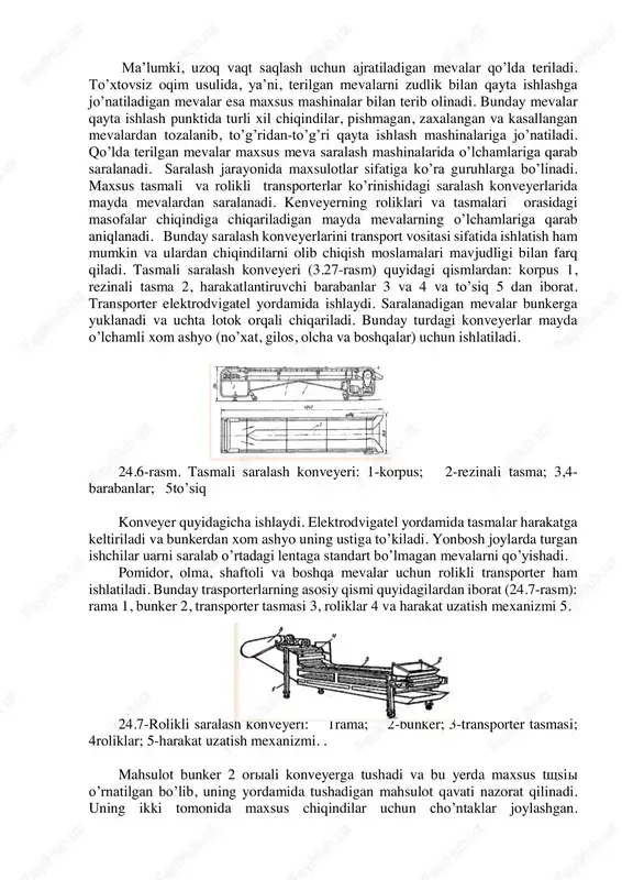 ish. mevalarni saralash texnologiyasi va mashinalari ma’lumki, uzoq vaqt saqlash uchun ajratiladigan mevalar qo’lda teriladi. to’xtovsiz oqim usulida, ya’ni, terilgan mevalarni zudlik bilan qayta ishlashga jo’natiladigan mevalar esa maxsus mashinalar bilan terib olinadi. bunday mevalar qayta ishlash punktida turli xil chiqindilar, pishmagan, zaxalangan va kasallangan mevalardan tozalanib, to’g’ridan-to’g’ri qayta ishlash mashinalariga jo’natiladi. qo’lda terilgan mevalar maxsus meva saralash mashinalarida o’lchamlariga qarab saralanadi. saralash jarayonida maxsulotlar sifatiga ko’ra guruhlarga bo’linadi. maxsus tasmali va rolikli transporterlar ko’rinishidagi saralash konveyerlarida mayda mevalardan saralanadi. kenveyerning roliklari va tasmalari orasidagi masofalar chiqindiga chiqariladigan mayda mevalarning o’lchamlariga qarab aniqlanadi. bunday saralash konveyerlarini transport vositasi sifatida ishlatish ham mumkin va ulardan chiqindilarni olib chiqish moslamalari mavjudligi bilan farq qiladi. tasmali saralash konveyeri (3.27-rasm) quyidagi qismlardan: korpus 1, rezinali tasma 2, harakatlantiruvchi barabanlar 3 va 4 va to’siq 5 dan iborat. transporter elektrodvigatel yordamida ishlaydi. saralanadigan mevalar bunkerga yuklanadi va uchta lotok orqali chiqariladi. bunday turdagi konveyerlar mayda …