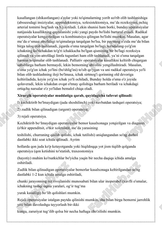 li og‘ir deb topilsa va operatsiya ko’lami juda katta, ayni paytda bemor hayoti uchun xavf-xatar yetarli darajada bo’lsa undagi operatsiya ikki va undan ko‘proq bosqichlarga bo’linadi. masalan, ko‘richakning chuvalchangsimon o‘simtasining cheklangan yalliglanishida katta kolamdagi infiltrat mavjud bolsa, birinchi bosqichda umumiy peritonit paydo bo’lmasligi uchun qorinni ochib, periappendikulyar abssess drenaj qilinadi, appendektomiya esa bir necha oy o’tgach, yalliglanish jarayoni to'xtagandan so‘ng amalga oshiriladi. o‘sma ko‘richak yo’lini to‘sib qo‘yganda ham xuddi shu yo‘sinda ish tutiladi: birinchi bosqichda ichak yoii ochiladi, ikkinchi bosqichda esa o‘smaning o‘zi olib tashlanadi. teri plastikasini amalga oshirayotganda filatov tajribasi bo‘yicha ko'chib yuruvchi poyaning vujudga keltirilishi, shuningdek, qizilo'ngachning ingichka ichak bilan ko‘krak oldi plastikasi yoki keng ko’lamdagi gemangiomalarni bosqichma-bosqich olib tashlash ko‘p bosqichli operatsiyalarga misol bo’la oladi. potentsial kontaminatsiya darajasi bo'yicha operatsiyalar 4 guruhga ajratiladi: 1) toza; 2) shartli-toza (me’da-ichak yuli a’zolari va nafas a’zolari bo‘shlig‘i (oralig‘i) ochiladi); 3) ifloslangan (kovak organlar ichidagisining jarohatga muqarrar tushishi); 4) iflos yoki …