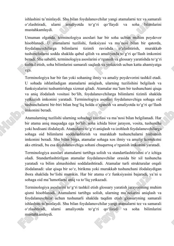 a to‘g‘ri qo‘llaydi va soha bilimlarini mustahkamlaydi. umuman olganda, terminologiya asoslari har bir soha uchun muhim poydevor hisoblanadi. u atamalarni tuzilishi, funksiyasi va ma’nosi bilan bir qatorda, foydalanuvchilarga bilimlarni tizimli ravishda o‘zlashtirish, murakkab tushunchalarni sodda shaklda qabul qilish va amaliyotda to‘g‘ri qo‘llash imkonini beradi. shu sababli, terminologiya asoslarini o‘rganish va glossary yaratishda to‘g‘ri tashkil etish, soha bilimlarini samarali saqlash va yetkazish uchun katta ahamiyatga ega. terminologiya har bir fan yoki sohaning ilmiy va amaliy poydevorini tashkil etadi. u sohada ishlatiladigan atamalarni aniqlash, ularning tuzilishini belgilash va funksiyalarini tushuntirishga xizmat qiladi. atamalar ma’lum bir tushunchani qisqa va aniq ifodalash vositasi bo‘lib, foydalanuvchilarga bilimlarni tizimli shaklda yetkazish imkonini yaratadi. terminologiya asoslari foydalanuvchiga sohaga oid tushunchalarni bir-biri bilan bog‘liq holda o‘rganish va amaliyotda to‘g‘ri qo‘llash imkonini beradi. atamalarning tuzilishi ularning sohadagi vazifasi va ma’nosi bilan belgilanadi. har bir atama aniq maqsadga ega bo‘lib, soha ichida biror jarayon, vosita, tushuncha yoki hodisani ifodalaydi. atamalarni …