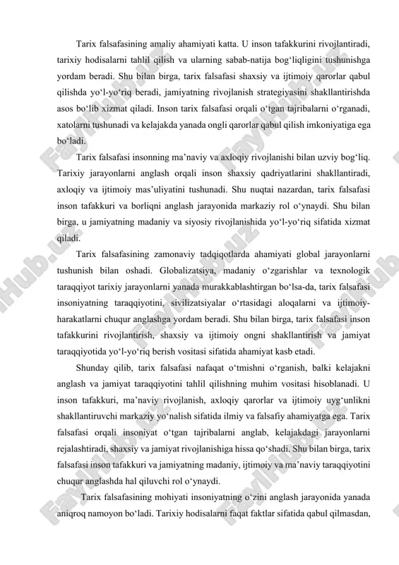 kkurini rivojlantirish, shaxsiy va ijtimoiy ongni shakllantirish va jamiyat taraqqiyotida yo‘l-yo‘riq berish vositasi sifatida ahamiyat kasb etadi. shunday qilib, tarix falsafasi nafaqat o‘tmishni o‘rganish, balki kelajakni anglash va jamiyat taraqqiyotini tahlil qilishning muhim vositasi hisoblanadi. u inson tafakkuri, ma’naviy rivojlanish, axloqiy qarorlar va ijtimoiy uyg‘unlikni shakllantiruvchi markaziy yo‘nalish sifatida ilmiy va falsafiy ahamiyatga ega. tarix falsafasi orqali insoniyat o‘tgan tajribalarni anglab, kelajakdagi jarayonlarni rejalashtiradi, shaxsiy va jamiyat rivojlanishiga hissa qo‘shadi. shu bilan birga, tarix falsafasi inson tafakkuri va jamiyatning madaniy, ijtimoiy va ma’naviy taraqqiyotini chuqur anglashda hal qiluvchi rol o‘ynaydi. tarix falsafasining mohiyati insoniyatning o‘zini anglash jarayonida yanada aniqroq namoyon bo‘ladi. tarixiy hodisalarni faqat faktlar sifatida qabul qilmasdan, ularni inson faoliyati, ijtimoiy tuzilma, madaniy kontekst va ma’naviy qadriyatlar bilan bog‘lash orqali inson tafakkuri o‘zining to‘liq potensialini ochadi. shu nuqtai nazardan, tarix falsafasi inson tafakkurining mantiqiy, tanqidiy va ijodiy jihatlarini rivojlantirishda muhim vosita hisoblanadi. inson tarixiy tajribalarni tahlil qilganda, u voqelikni …