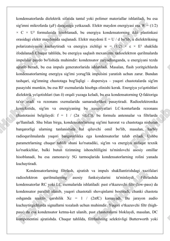 i kerak. energiya yo'qotishlari dielektrik yo'qotishlari (tan δ) orqali yuzaga keladi, bu esa kondensatorning q-faktoriga ta'sir etadi va rezonans sxemalarida samaradorlikni pasaytiradi. radioelektronika kontekstida, sig'im va energiyaning bu xususiyatlari lc-konturlarda rezonans chastotasini belgilaydi: f = 1 / (2π √(lc)), bu formula antennalar va filtrlarda qo'llaniladi. shu bilan birga, kondensatorlarning sig'imi harorat va chastotaga nisbatan barqarorligi ularning tanlanishida hal qiluvchi omil bo'lib, masalan, harbiy radioqurilmalarda yuqori barqarorlikka ega kondensatorlar talab etiladi. ushbu parametrlarning chuqur tahlili shuni ko'rsatadiki, sig'im va energiya nafaqat texnik ko'rsatkichlar, balki butun tizimning ishonchliligini ta'minlovchi asosiy omillar hisoblanadi, bu esa zamonaviy 5g tarmoqlarida kondensatorlarning rolini yanada kuchaytiradi. kondensatorlarning filtrlash, ajratish va impuls shakllantirishdagi vazifalari radioelektron qurilmalarning asosiy funksiyalarini ta'minlaydi. filtrlashda kondensatorlar rc yoki lc sxemalarida ishlatiladi: past o'tkazuvchi filtr (low-pass) da kondensator parallel ulanib, yuqori chastotali shovqinlarni bostiradi, chunki chastota oshganda reaktiv qarshilik xc = 1 / (2πfc) kamayadi. bu jarayon audio kuchaytirgichlarda signallarni tozalash uchun muhimdir. yuqori …