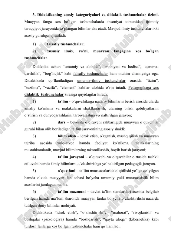 yan fanlar bo`ycha o`zlashtirilishi nazarda tutilgan ilmiy bilimlar mohiyati. didaktikada “idrok etish”, “o`zlashtirishi”, “mahorat”, “rivojlanish” va boshqalar (psixologiya) hamda “boshqarish”, “qayta aloqa” (kibernetika) kabi turdosh fanlarga xos bo`lgan tushunchalar ham qo`llaniladi. didaktikaning tushunchali-terminologik tizimi muntazam yangilanib va to`ldirilib borilmoqda. didaktikaning asosiy kategoriyalari quyidagilardan iborat: so`nggi paytlarda asosiy didaktik kategoriyalar sirasiga ta’limning didaktik tizimi va ta’lim texnologiyasi kabi tushunchalarni ham kiritish taklifi ilgari surilmoqda. 1) bilim–shaxsning ongida tushunchalar, sxemalar, ma’lum obrazlar ko`rinishida aks etuvchi borliq haqidagi tizimlashtirilgan ilmiy ma’lumotlar majmui; 2) bilim olish–idrok etish, o`rganish, mashq qilish va muayyan tajriba asosida xulq-atvor hamda faoliyat ko`nikma, malakalarining mustahkamlanib, mavjud bilimlarning takomillashib, boyib borish jarayoni; 3) ko`nikma–olingan bilimlarga asoslanib qo`yilgan vazifalar va shartlarga binoan bajariladigan harakatlar yig`indisi; 4) malaka–ongli xatti-harakatning avtomatlashtirilgan tarkibiy qismi; 5) ta’lim–o`quvchilarga nazariy bilimlarni berish asosida ularda amaliy ko`nikma va malakalarni shakllantirish, ularning bilish qobiliyatlarini o`stirish va dunyoqarashlarini tarbiyalashga yo`naltirilgan jarayon; 6) ta’lim metodlari–ta’lim jarayonida qo`llanilib, uning samarasini ta’minlovchi usullar …