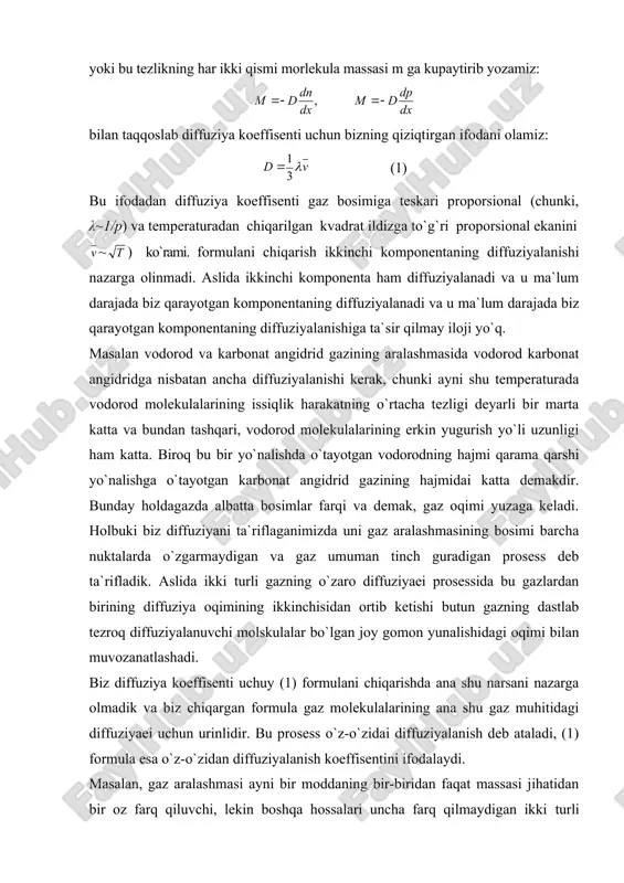 qimini harakterlaydi deb hisoblaylik: (2-1) 1 indekslar tenglamaning birinchi komponentaga tegishli ekanini. massa belgisidan shtrih esa m1 ning diffuziya nuli u`tgan massa ekanini bildirsin. huddi shunday tenglamani ikkinchi komponenta uchun ham yozishimiz mumkin: (2.2) bunda dp1/dx va dp2/dx birinchi va ikkinchi komponentalar zichligining x o`q bo`ylab harakatga kelishi va bu harakatning v tezligi shunday bo`lishi kerakki, gazning pu oqimi (bu erda p-aralashmaning zichlig) engil komponentaning ortiqcha diffuzion oqimini muvozanatlasin, ya`ni quyidagi tenglik bajarilsin: m1-m2-pu=0 m1 va -m2 larning uriniga ularning (2.1) va (2.3)dagi qiymatlarni qo`yib, quyidagi tenglikni hosil qilamiz. yoki =- bulgani uchun embed equation.3 (2.3) agar butun gaz harakatlanayotgan bo`lsa, u holda birinchi va ikkinchi komponentalarning haqiqatda birlik yuzni kesib o`tayotgan m1 va m2 massalari teng bo`lmaydi. chunki, har ikkala komponenta ham faqat diffuziya hisobiga emas, shuningdek gazning butunicha harakati hisobiga ham ku`chib o`tadi. shuning uchun birlik myuzni kesib o`tayotgan birinchi komponentaning massasi m1 ga emas m1+p1u ga teng. …
