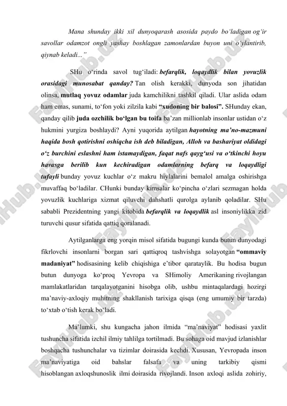 (eng umumiy bir tarzda) to‘xtab o‘tish kerak bo‘ladi. ma’lumki, shu kungacha jahon ilmida “ma’naviyat” hodisasi yaxlit tushuncha sifatida izchil ilmiy tahlilga tortilmadi. bu sohaga oid mavjud izlanishlar boshqacha tushunchalar va tizimlar doirasida kechdi. xususan, yevropada inson ma’naviyatiga oid bahslar falsafa va uning tarkibiy qismi hisoblangan axloqshunoslik ilmi doirasida rivojlandi. inson axloqi aslida zohiriy, aniqrog‘i, ikkilamchi hodisa bo‘lib, shaxs ma’naviyatining insonlar aro munosabatlarda namoyon bo‘lishidir. uning botinida ma’naviy omillar yotgani tufayli faylasuflar asosan axloqning botiniy omillariga e’tibor qaratganlar. agar bu sohadagi yevropa an’anasini umumiy bir tarzda ko‘zdan kechiradigan bo‘lsak, axloqshunoslik ilmi ko‘proq insonning iroda erkinligi, aql va bilim, baxt va lazzatlanishga intilish, manfaatdorlik kabi masalalarga e’tibor qaratganligini ko‘ramiz. aksariyat holatlarda mas’uliyat va burchmasalalari ham inobatga olinadi. axloqning imonga bog‘liq jihatlari xristian axloqida alohida ta’kid etilsa-da, yangi davrda bu masala ko‘pincha aktuallashmaydi. umuman, insonning dunyoviy maqsadlariga alohida e’tibor qaratilishi yevropa axloq ilmining ustivor jihati deyish mumkin. insonning iroda erkinligiga e’tibor masalasida yevropa …