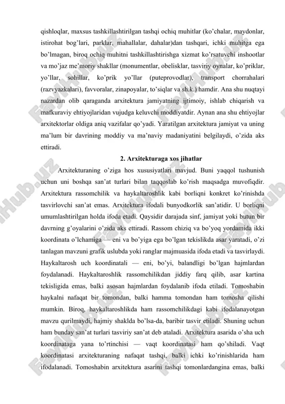 di, o’zi tanlagan mavzuni grafik uslubda yoki ranglar majmuasida ifoda etadi va tasvirlaydi. haykaltarosh uch koordinatali — eni, bo’yi, balandligi bo’lgan hajmlardan foydalanadi. haykaltaroshlik rassomchilikdan jiddiy farq qilib, asar kartina tekisligida emas, balki asosan hajmlardan foydalanib ifoda etiladi. tomoshabin haykalni nafaqat bir tomondan, balki hamma tomondan ham tomosha qilishi mumkin. biroq, haykaltaroshlikda ham rassomchilikdagi kabi ifodalanayotgan mavzu qurilmaydi, hajmiy shaklda bo’lsa-da, baribir tasvir etiladi. shuning uchun ham bunday san’at turlari tasviriy san’at deb ataladi. arxitektura asarida o’sha uch koordinataga yana to’rtinchisi — vaqt koordinatasi ham qo’shiladi. vaqt koordinatasi arxitekturaning nafaqat tashqi, balki ichki ko’rinishlarida ham ifodalanadi. tomoshabin arxitektura asarini tashqi tomonlardangina emas, balki uning ichki ko’rinishlarini ham tomosha qilish imkoniyatiga ega bo’ladi. arxitekturaning ichki ko’rinishlari yopiq va yarim yopiq ichki muhitdan iborat bo’lib, xonalar, raxrovlar (koridor), rekreatsiyalar, zallar, terrasalar, ayvonlar, ichki hovlilar, qavatlarni bog’lovchi zinapoyalar va shu kabilardan tashkil topadi. demak, arxitektura asari ijtimoiy davrning muayyan bir funksiyasini bajarishga mo’ljallangan …