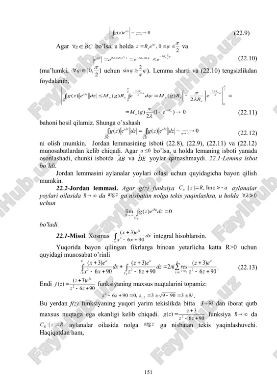 yangi mavzuni mustahkamlash (10 daqiqa): talabalardan mavzu yuzasidan savol-javob o’tkazish, oson yechiladigan misollar so’rash, tushinilmagan tasdiq, teorema va formulalarni qayta izohlash va misollar asosida tushuntirish. uy vazifa berish va baholash (5 minut): mavzuni o’qish va konspekt qilish, mavzudagi tayanch iboralarni yodlash va mohiyatini tushunish, muammoli topshiriqlarga mustaqil javob berishni tayinlash. dars davomida faol qatnashgan va qoniqarsiz qatnashgan talabalarni ta’kidlash va yanada faolroq bo’lishga chorlash. qo’yilgan ballarni e’lon qilish. 22- ma’ruza bo’yicha o’z-o’zini tekshirish savollari : 1. berilgan chekli oraliq bo’yicha haqiqiy funksiyadan olingan integralni qanday hisoblash mumkin? 2. berilgan cheksiz oraliq bo’yicha haqiqiy funksiyadan olingan integralni hisoblash qanday amalga oshiriladi? 3. jordan lemmasi nimadan iborat va u qanday isbotlanadi? 4. jordan lemmasini qo’llashga doir misol keltira olasizmi? 22- ma’ruza bo’yicha muammoli topshiriqlar 1. (22.2) tenglikni tushuntiring. 2. (22.3) tenglikni tushuntiring. 3. jordan lemmasining mohiyatini tushuntiring. x y � embed equation.3 ��� � embed equation.3 ��� � embed equation.3 ��� o …