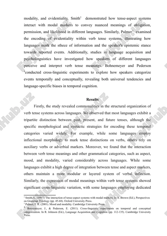 have explored the relationship between verb tense meanings and other grammatical categories, such as mood, modality, and evidentiality. smith[footnoteref:2] demonstrated how tense-aspect systems interact with modal markers to convey nuanced meanings of obligation, permission, and likelihood in different languages. similarly, palmer[footnoteref:3] examined the encoding of evidentiality within verb tense systems, illustrating how languages mark the sthece of information and the speaker's epistemic stance towards reported events. additionally, studies in language acquisition and psycholinguistics have investigated how speakers of different languages perceive and interpret verb tense meanings. bohnemeyer and pederson [footnoteref:4]conducted cross-linguistic experiments to explore how speakers categorize events temporally and conceptually, revealing both universal tendencies and language-specific biases in temporal cognition. [1: comrie, b. (1985). tense. cambridge university press.] [2: smith, c. (1997). the interaction of tense-aspect systems with modal markers. in a. brown (ed.), perspectives on grammar typology (pp. 45-68). oxford university press.] [3: palmer, f. r. (2001). mood …