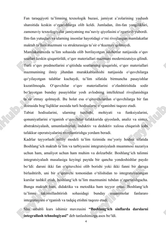 g predmeti esa boshlang‘ich sinflarda integrallashgan darslarni tashkil yo‘llari va usullaridan iborat. 1. “integratsiya” tushunchasining pedagogik mohiyatini ochib berish. 2. tadqiqot muammosiga doir pedagogik qarashlarni tahlil qilish. 3. fanlararo aloqadorlikni yo‘lga qo‘yish imkoniyatlarini aniqlash maqsadida boshlang‘ich ta’lim o‘quv datsurlarini tahlil qilish. 4. darslarni integrallash yo‘llari va ushbu jarayonga ta’sir etuvchi omillarni o‘rganish. 5. boshlang‘ich sinflarda o‘rganiladigan fanlararo aloqalarni yo‘lga qo‘yish texnologiyasini ishlab chiqish. 6. tadqiqot davomida ishlab chiqilgan texnologiyani amaliyotda sinovdan o‘tkazish va tajriba-sinov natijalarini tahlil qilish. 7. boshlang‘ich sinflarda integratsiyalashgan darslarni tashkil etishga doir tavsiyalar ishlab chiqish. kurs ishining tuzilishi:tadqiqotimiz kirish, uch bob, ettita paragraf, xulosa, foydalanilgan adabiyotlar ro‘yxati hamda ilovalardan iborat. i bob. ta’lim jarayonini integratsiyalashning nazariy asoslari i.1. ta’lim integratsiyasi - pedagogik muammo sifatida integratsiya atama va uslubiy nuqtai nazardan hodisa sifatida nima ekanligini ko‘rib chiqaylik. «intergratsiya» so‘zi lotincha integratio-tiklash, to‘ldirish, «integer» butun so‘zidan kelib chiqqan. integratsiya tushunchasi quyidagi ikki xil jarayon sifatida talkqin etiladi: birinchidan, tizim, …