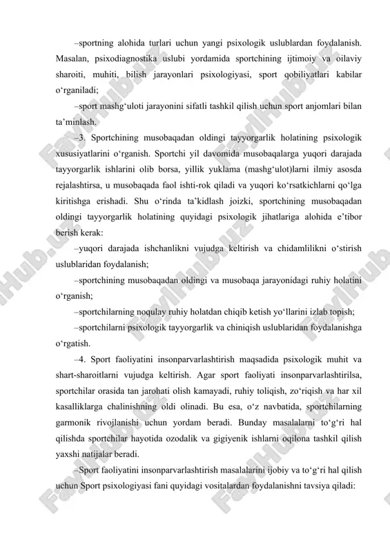 rtchilarning garmonik rivojlanishi uchun yordam beradi. bunday masalalarni to‘g‘ri hal qilishda sportchilar hayotida ozodalik va gigiyenik ishlarni oqilona tashkil qilish yaxshi natijalar beradi. · sport faoliyatini insonparvarlashtirish masalalarini ijobiy va to‘g‘ri hal qilish uchun sport psixologiyasi fani quyidagi vositalardan foydalanishni tavsiya qiladi: · sport faoliyatining ichki tomonlari va sport jamoasi a’zolarining o‘zaro munosabatlari qonuniyatlarini o‘rganish; · sport faoliyati motivlarining tuzilish qonuniyatlarini o‘rganish; · sportchi faoliyati ruhiy holatining individual psixologik xususiyatlarini o‘rganish. · 5. sport jamoasidagi o‘zaro ijtimoiy – psixologik munosabatlar jarayonini, sport guruhlarini boshqarishni va guruh sportchilarining boshqaruvchilik qobiliyatlarini shakllantirish: · sport jamoasi va guruhlardagi ichki mexanizmlarning qonuniyatlarini o‘rganish, boshqarish uslublarini ishlab chiqish; · sport jamoalaridagi liderlik masalalari va ularning o‘zaro munosabatlarini o‘rganish; · sportchining xulq-atvorini, qiziqishlarini va ijtimoiy psixologik motivlarini o‘rganish; · sportchining musobaqalarda muvaffaqiyatli qatnashishini ta’minlash uchun murabbiy va boshqa shaxslarning unga ta’sirini o‘rganish. 6. sport faoliyatining g‘oyaviyligi. sportchi birorta jamoa yoki jamoaning a’zosi hisoblanib, jahon birinchiligi va …