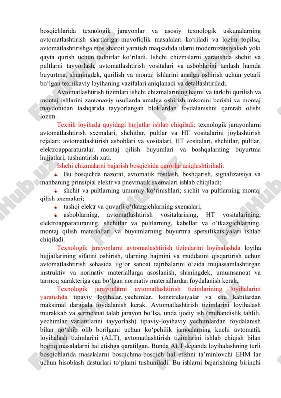 otgan katta hajmdagi axborotga ishlov berish va tahlil qilish uchun hisoblash texnikasi (ht) vositalaridan foydalanish darajasiga qarab keng tarqalmoqda. bto haqidagi axborotning mbp da to‘planishi undan obyektni optimal boshqarishni amalga oshirish uchun operativ foydalanishga imkon beradi, bu faqat texnologik qurilmaning unumdorligini va ishlab chiqarilayotgan mahsulotning sifatini oshirib hamda xomashyo isrofini kamaytiribgina qolmay, balki boshqaruvni yangicha tashkil etish - texnik-iqtisodiy ko‘rsatkichlarni operativ hisoblashni, ayrim ishlab chiqarish agregatlarining va, umuman, korxonaning ishini muvofiqlashtirishni ham ta’minlaydi. tuzilish sxemasida avtomatlashtirish tizimlariga ega bo‘lgan ht vositalari texnologik jarayonlarni avtomatik boshqarish tizimlari deyiladi. texnologik jarayonlarni avtomatlashtirish tizimlarini loyihalash bir va ikki bosqichda bajariladi. ikki bosqichli loyihalashda texnikaviy loyiha (tl) tuzilib, ikkinchi bosqichda ishchi chizmalar (ich) yaratiladi. bir bosqichli loyihalashda ikkala bosqich birlashtirilgan bo‘lib, buni texnik ishchi loyiha (til) deyiladi. bir bosqichli loyihalash ancha qulaydir. bu holda sodda obyektlarning avtomatlashgan tizimlari loyihalarini tuzish va murakkab bo‘lmagan tipaviy loyihalarni joriy etish yoki iqtisodiy jihatdan tejamli individual loyihalarni qayta …