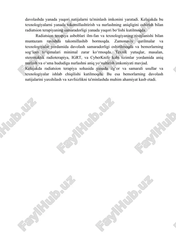 a eclipse kabi dasturlar yordamida radiatsiya dozasining taqsimlanishi aniq rejalashtiriladi va shifokorlar tomonidan doimiy ravishda nazorat qilinadi. 5. cyber knife tizimi: cyber knife – bu stereotaktik radiosurgiya uchun mo‘ljallangan, robototexnologiyalar bilan jihozlangan tizimdir. ushbu texnologiya bemorning harakatlarini kuzatib borish va uning tana holatini aniqlash orqali aniq nurlashni ta'minlaydi. cyberknife tizimi juda nozik va kichik o‘sma o‘chirish uchun samarali, shuningdek, uzoq joylardagi o‘sma metastazlarini davolashda ham ishlatiladi. radiatsion terapiya asboblarining texnik imkoniyatlari va cheklovlari: har qanday radioterapiya asbobi, ayniqsa, lineer akseleratorlar, aniq nurlashni ta'minlash uchun ishlatiladi. ammo bu texnologiyalarni samarali qo‘llash uchun quyidagi omillarni hisobga olish zarur: · to‘g‘ri maqsad joyini tanlash: radiatsiya aniq joyga yo‘naltirilishi kerak, aks holda, sog‘lom to‘qimalar zarar ko‘rishi mumkin. hozirgi kunda 3d konformal terapiya va imrt texnologiyalari yordamida bu muammo minimallashtirilgan. · texnik jihatdan zamonaviy tizimlar: zamonaviy asboblar yordamida davolash jarayoni optimallashtiriladi va ko‘proq shifokorlar va bemorlar uchun xavfsizroq bo‘ladi. biroq, har bir texnologiyaning o‘z cheklovlari …