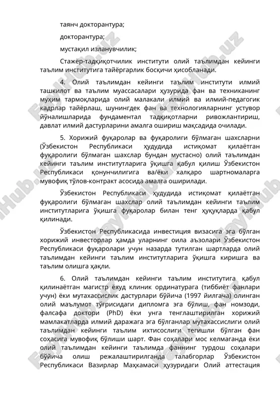 aroligi bo'lmagan shaxslarni (o'zbekiston respublikasi hududida istiqomat qilayotgan fuqaroligi bo'lmagan shaxslar bundan mustasno) oliy ta'limdan keyingi ta'lim institutlariga o'qishga qabul qilish o'zbekiston respublikasi qonunchiligiga va/yoki xalqaro shartnomalarga muvofiq to'lov-kontrakt asosida amalga oshiriladi. o'zbekiston respublikasi hududida istiqomat qilayotgan fuqaroligi bo'lmagan shaxslar oliy ta'limdan keyingi ta'lim institutlariga o'qishga fuqarolar bilan teng huquqlarda qabul qilinadi. o'zbekiston respublikasida investitsiya vizasiga ega bo'lgan xorijiy investorlar hamda ularning oila a'zolari o'zbekiston respublikasi fuqarolari uchun nazarda tutilgan shartlarda oliy ta'limdan keyingi ta'lim institutlariga o'qishga kirishga va ta'lim olishga haqli. 6. oliy ta'limdan keyingi ta'lim institutiga qabul qilinayotgan magistr yoxud klinik ordinaturaga (tibbiyot fanlari uchun) yoki mutaxassislik dasturlari bo'yicha (1997 yilgacha) olingan oliy ma'lumot to'g'risidagi diplomga ega bo'lish, fan nomzodi, falsafa doktori (phd) yoki unga tenglashtirilgan xorijiy mamlakatlarda ilmiy darajaga ega bo'lganlar mutaxassisligi oliy ta'limdan keyingi ta'lim ixtisosligi tegishli bo'lgan fan sohasiga muvofiq bo'lishi shart. fan sohalari mos kelmaganda yoki oliy ta'limdan keyingi ta'limda fanning turdosh sohalari bo'yicha …