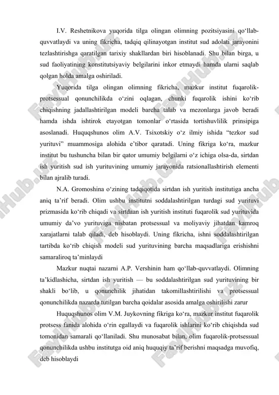 ai nazarni a.p. vershinin ham qo‘llab-quvvatlaydi. olimning ta’kidlashicha, sirtdan ish yuritish — bu soddalashtirilgan sud yurituvining bir shakli bo‘lib, u qonunchilik jihatidan takomillashtirilishi va protsessual qonunchilikda nazarda tutilgan barcha qoidalar asosida amalga oshirilishi zarur huquqshunos olim v.m. juykovning fikriga ko‘ra, mazkur institut fuqarolik protsess fanida alohida o‘rin egallaydi va fuqarolik ishlarini ko‘rib chiqishda sud tomonidan samarali qo‘llaniladi. shu munosabat bilan, olim fuqarolik-protsessual qonunchilikda ushbu institutga oid aniq huquqiy ta’rif berishni maqsadga muvofiq, deb hisoblaydi mazkur huquqiy pozitsiyani huquqshunos v.n. argunov ham qo‘llab-quvvatlaydi. u sirtdan ish yuritishni da’vo yurituvining subinstituti sifatida ko‘rib chiqadi. o‘z mulohazalarini asoslash jarayonida olim shuni ta’kidlaydiki, sirtdan chiqarilgan hal qiluv qarori umumiy da’vo yurituviga asoslangan sud qaroriga xos bo‘lgan belgilarga ega bo‘lganligi sababli, unda mustaqil moddiyhuquqiy munosabatlar mavjud emas. .v. baulin, o.v. nosyreva, d.g. filchenko hamda o.n. shemeneva kabi mualliflar esa sirtdan ish yuritishni da’vo yurituvining bir shakli sifatida baholaydilar. ularning fikriga ko‘ra, mazkur institut doirasida uning …