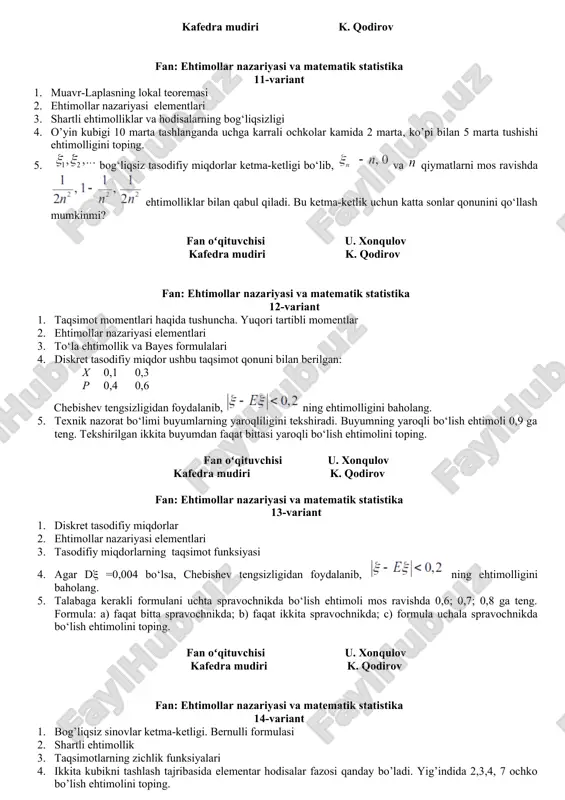 1. bayes formulasi 2. laplasning integral teoremasi 3. ehtimollikning turli ta’riflari 4. partiyadagi 100 ta mahsulotning 10 tasi nosoz. тekshirish uchun partiyadan 5 ta mahsulot tasodifiy ravishda tanlab olinadi. тanlanmadagi nosoz mahsulotlar sonining matematik kutilmasini toping. 5. uchta to‘pdan otishda nishonga tekkizish ehtimoli mos ravishda p1=0,9; p2=0,7; p3=0,8. nishon yakson qilinishi uchun bitta o‘qning nishonga tegishi kifoya qilsa, uchala to‘pdan biryo‘la otishda nishonning yakson qilinishi ehtimolini toping. fan oʻqituvchisi u. xonqulov kafedra mudiri k. qodirov fan: ehtimollar nazariyasi va matematik statistika 10-variant 1. bog’liqsiz sinovlar ketma-ketligi. bernulli formulasi 2. ehtimolning geometrik ta’rifi 3. ehtimollik xossalari 4. qurilish brigadasi uchta uy qurilish zavodidan temir-beton to’siqlarni qabul qilib oldi: 1–zavoddan 30%, 2-zavoddan – 55%, 3-zavoddan 15% to’siqlar olindi. 1-zavodning 5% mahsuloti nuqsonli, 2-zavodning 6%, mahsuloti nuqsonli, 3-zavodning esa 10% mahsulotlar nuqsonli. nazorat uchun tavakkaliga olib tekshirilgan mahsulot nuqsonli chiqdi. nuqsonli mahsulotning 1-zavodda tayyorlanganligi ehtimoli qancha? 5. biror tayin joyda 1 yildagi quyoshli …