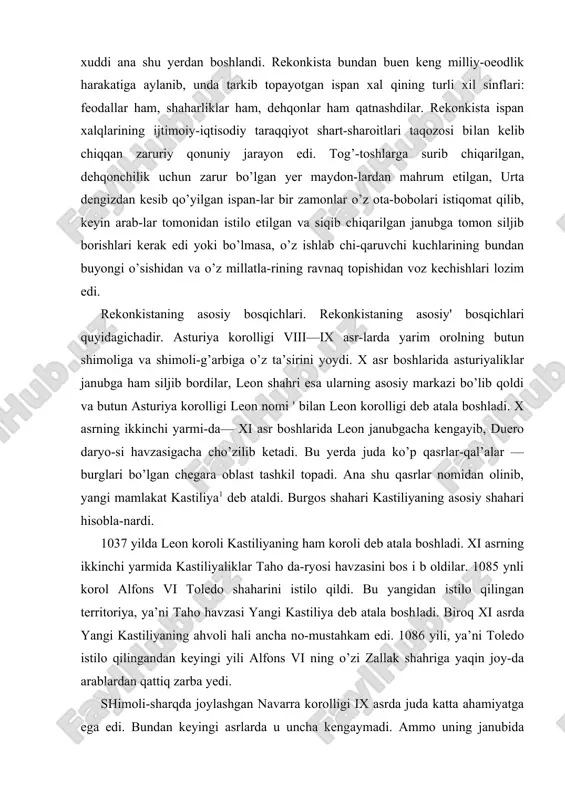 ’zilib ketadi. bu yerda juda ko’p qasrlar-qal’alar — burglari bo’lgan chegara oblast tashkil topadi. ana shu qasrlar nomidan olinib, yangi mamlakat kastiliya1 deb ataldi. burgos shahari kastiliyaning asosiy shahari hisobla-nardi. 1037 yilda leon koroli kastiliyaning ham koroli deb atala boshladi. xi asrning ikkinchi yarmida kastiliyaliklar taho da-ryosi havzasini bos i b oldilar. 1085 ynli korol alfons vi toledo shaharini istilo qildi. bu yangidan istilo qilingan territoriya, ya’ni taho havzasi yangi kastiliya deb atala boshladi. biroq xi asrda yangi kastiliyaning ahvoli hali ancha no-mustahkam edi. 1086 yili, ya’ni toledo istilo qilingandan keyingi yili alfons vi ning o’zi zallak shahriga yaqin joy-da arablardan qattiq zarba yedi. shimoli-sharqda joylashgan navarra korolligi ix asrda juda katta ahamiyatga ega edi. bundan keyingi asrlarda u uncha kengaymadi. ammo uning janubida ancha-muncha siyosiy o’zgarish-lar bo’lib o’tdi. ix asr oxirida ispaniya markasidan yangi jwyc-taqil mulk, aragon grafligi ajralib chiqib, so’ng xi asrda korollnkka aylandi. 1118 yili aragonliklar arablardan …