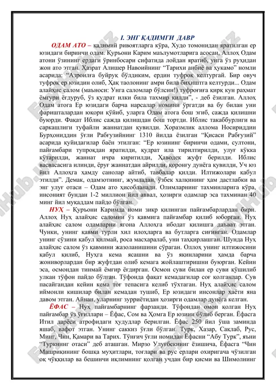 и. хоразмлик аллома носириддин бурҳониддин ўғли рабғузийнинг 1310 йилда ёзилган “қисаси рабғузий” асарида қуйидагилар баён этилган: “ер юзининг биринчи одами, султони, пайғамбари тупроқдан яратилди, қудрат ила тирилтирилди, улуғ кўкка кўтарилди, жаннат ичра киритилди, ҳаводек жуфт берилди. иблис васвасасига илинди, ёруғ жаннатдан айрилди, қоронғу дунёга қувилди, уч юз йил аллоҳга ҳамду санолар айтиб, тавбалар қилди. илтижолари қабул этилди”. демак, одамзотнинг, жумладан, ўзбек халқининг ҳам дастлабки ва энг улуғ отаси – одам ато ҳисобланади. олимларнинг тахминларига кўра, инсоният бундан 1-2 миллион йил аввал, ҳозирги одамлар эса тахминан 40 минг йил муқаддам пайдо бўлган. нуҳ – қуръони каримда номи зикр қилинган пайғамбарлардан бири. аллоҳ нуҳ алайҳис саломни ўз қавмига пайғамбар қилиб юборган. нуҳ алайҳис салом одамларни ягона аллоҳга ибодат қилишга даъват этган. чунки, унинг қавми турли хил илоҳларга ва бутларга сиғинган. одамлар унинг сўзини қабул қилмай, роса масхаралаб, уни таҳқирлашган. шунда нуҳ алайҳис салом ўз қавмини жазоланишини сўраган. оллоҳ унинг илтижосини қабул қилиб, …