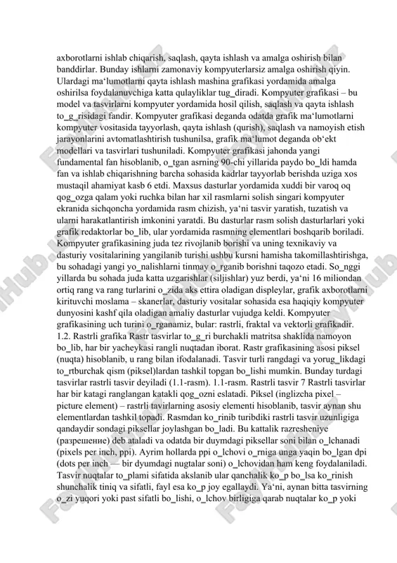 rayonlarini avtomatlashtirish tushunilsa, grafik ma‘lumot deganda ob‘ekt modellari va tasvirlari tushuniladi. kompyuter grafikasi jahonda yangi fundamental fan hisoblanib, o‗tgan asrning 90-chi yillarida paydo bo‗ldi hamda fan va ishlab chiqarishning barcha sohasida kadrlar tayyorlab berishda uziga xos mustaqil ahamiyat kasb 6 etdi. maxsus dasturlar yordamida xuddi bir varoq oq qog‗ozga qalam yoki ruchka bilan har xil rasmlarni solish singari kompyuter ekranida sichqoncha yordamida rasm chizish, ya‘ni tasvir yaratish, tuzatish va ularni harakatlantirish imkonini yaratdi. bu dasturlar rasm solish dasturlarlari yoki grafik redaktorlar bo‗lib, ular yordamida rasmning elementlari boshqarib boriladi. kompyuter grafikasining juda tez rivojlanib borishi va uning texnikaviy va dasturiy vositalarining yangilanib turishi ushbu kursni hamisha takomillashtirishga, bu sohadagi yangi yo‗nalishlarni tinmay o‗rganib borishni taqozo etadi. so‗nggi yillarda bu sohada juda katta uzgarishlar (siljishlar) yuz berdi, ya‘ni 16 miliondan ortiq rang va rang turlarini o‗zida aks ettira oladigan displeylar, grafik axborotlarni kirituvchi moslama – skanerlar, dasturiy vositalar sohasida esa haqiqiy kompyuter …