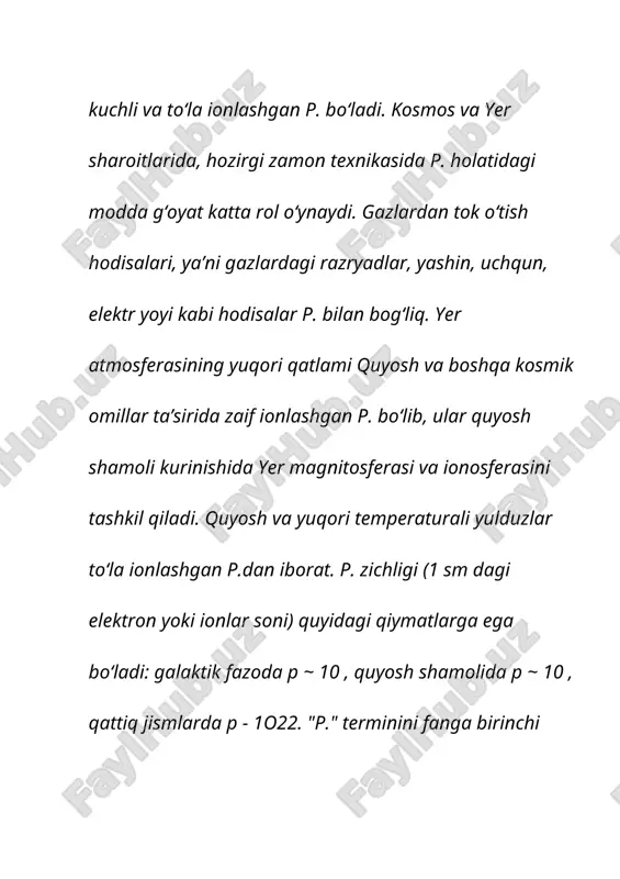 unchalik kuchli qizdirilsaki, unda, atomlarning o‘zaro to‘qnashishi natijasida, bir-biridan elektronlarni urib chiqarib yuborsa, ushbu gaz plazma holatiga o‘tadi. gazning o‘zi singari, plazma ham, o‘zi turgan idish shakliga kiradi. oddiy gazlardan farqli o‘laroq, plazma magnit maydoni ta'sirida turli xil strukturalar hosil qiladi va ularning ko‘rinishi xuddi naqshlar singari, turli katakchalar, qatlamlar va chiziqlar ko‘rinishida bo‘ladi. shuningdek, oddiy gazlarda uchramaydigan yana bir holat - uning muhitida tarqaladigan to‘lqinlar xilma-xilligi bilan ham plazma gazdan farqlanadi. moddaning plazma holatini ilk marta payqab qolgan olim britaniyalik mashhur fizik uilyam kruks (1832-1919) bo‘lib, u keyinchalik o‘z nomi bilan atalgan (kruks trubkasi) gazorazryadli vakuum trubkasi bilan tajriba o‘tkazayotgan paytda ushbu fizik fenomenni sezib qolgan. aslida, plazma - moddaning agregat holatlari ichida koinotda eng keng tarqalgan ko‘rinishidir. xususan, deyarli barcha charaqlab turgan yulduzlar asosan plazmadan tashkil topgan bo‘ladi. yer sharoitidagi plazma manbalariga oddiy misollar tariqasida, fluoressent lampalar, plazmali televizorlar, neon reklamalari va chaqmoqlarni keltirish mumkin. yer atmosferasining yuqori …