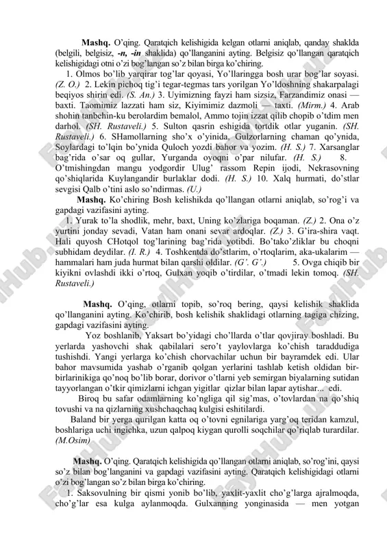 g’i va gapdagi vazifasini ayting. 1. yurak to’la shodlik, mehr, baxt, uning ko’zlariga boqaman. (z.) 2. ona o’z yurtini jonday sevadi, vatan ham onani sevar ardoqlar. (z.) 3. g’ira-shira vaqt. hali quyosh chotqol tog’larining bag’rida yotibdi. bo’tako’zliklar bu choqni subhidam deydilar. (i. r.) 4. toshkentda do’stlarim, o’rtoqlarim, aka-ukalarim — hammalari ham juda hurmat bilan qarshi oldilar. (g’. g’.) 5. ovga chiqib bir kiyikni ovlashdi ikki o’rtoq, gulxan yoqib o’tirdilar, o’tmadi lekin tomoq. (sh. rustaveli.) mashq. o’qing, otlarni topib, so’roq bering, qaysi kelishik shaklida qo’llanganini ayting. ko’chirib, bosh kelishik shaklidagi otlarning tagiga chizing, gapdagi vazifasini ayting. yoz boshlanib, yaksart bo’yidagi cho’llarda o’tlar qovjiray boshladi. bu yerlarda yashovchi shak qabilalari sero’t yaylovlarga ko’chish taraddudiga tushishdi. yangi yerlarga ko’chish chorvachilar uchun bir bayramdek edi. ular bahor mavsumida yashab o’rganib qolgan yerlarini tashlab ketish oldidan bir-birlarinikiga qo’noq bo’lib borar, dorivor o’tlarni yeb semirgan biyalarning sutidan tayyorlangan o’tkir qimizlarni ichgan yigitlar qizlar bilan lapar aytishar... …